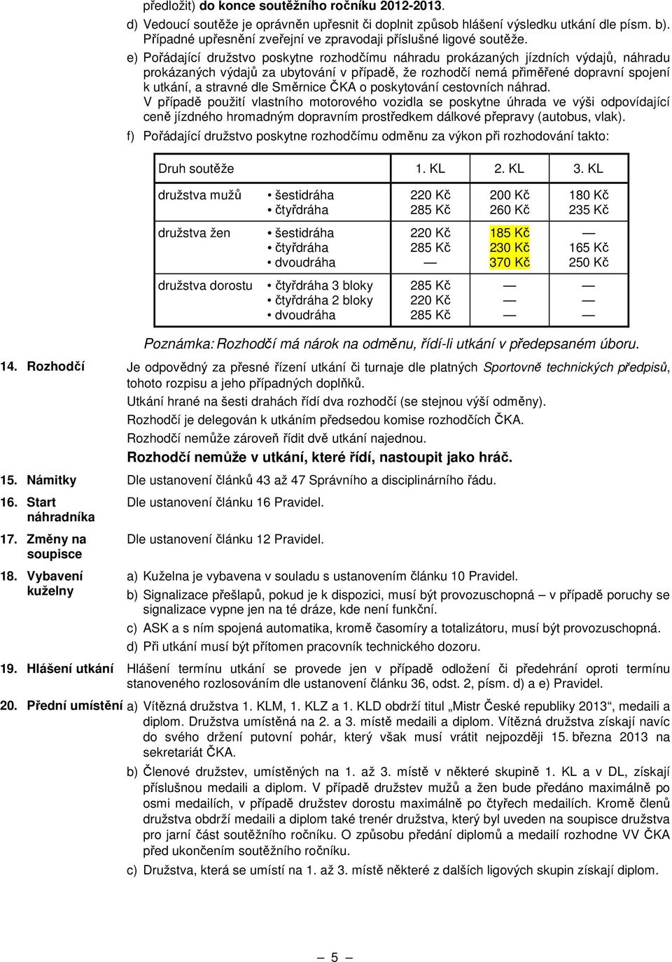 e) Pořádající družstvo poskytne rozhodčímu náhradu prokázaných jízdních výdajů, náhradu prokázaných výdajů za ubytování v případě, že rozhodčí nemá přiměřené dopravní spojení k utkání, a stravné dle