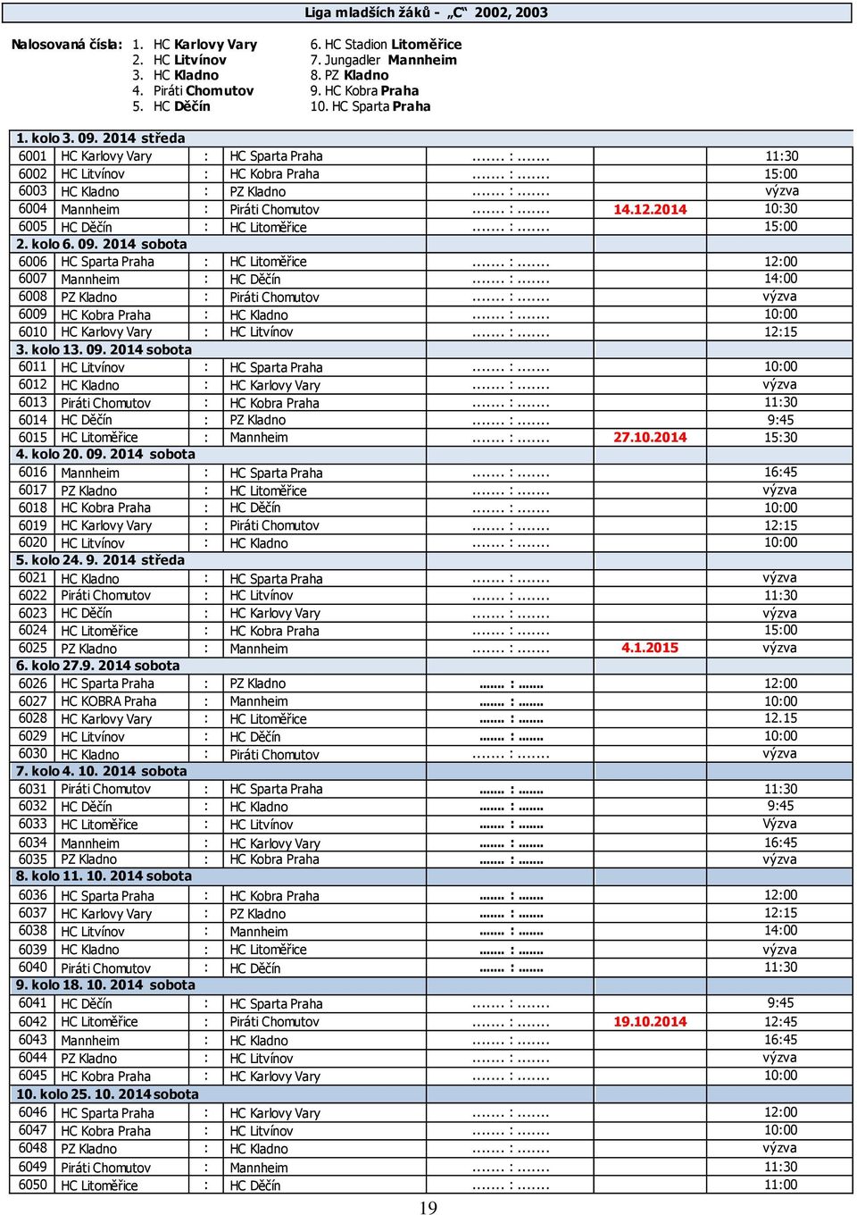 .. :... 14.12.2014 10:30 6005 HC Děčín : HC Litoměřice... :... 15:00 2. kolo 6. 09. 2014 sobota 6006 HC Sparta Praha : HC Litoměřice... :... 12:00 6007 Mannheim : HC Děčín... :... 14:00 6008 PZ Kladno : Piráti Chomutov.