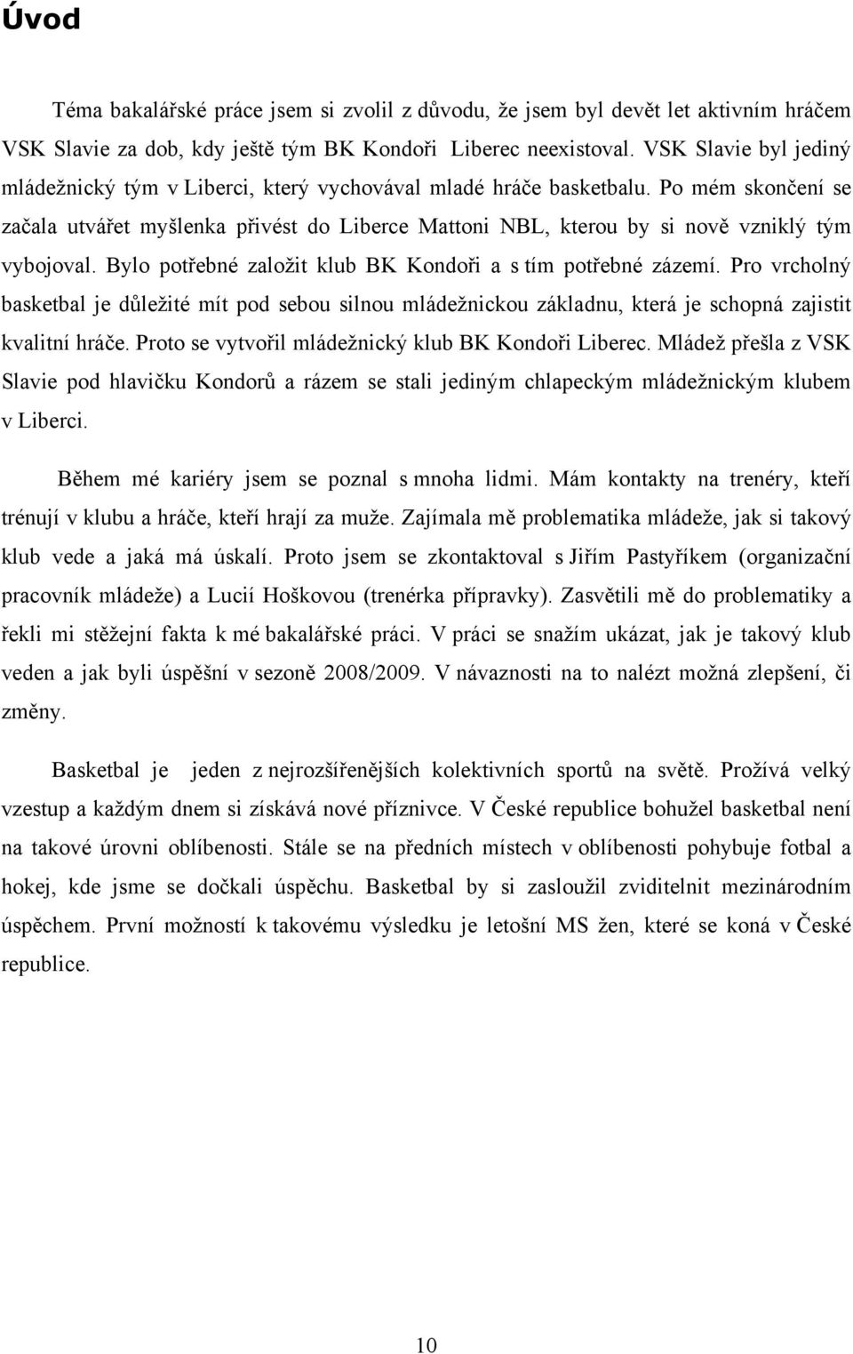 Po mém skončení se začala utvářet myšlenka přivést do Liberce Mattoni NBL, kterou by si nově vzniklý tým vybojoval. Bylo potřebné založit klub BK Kondoři a s tím potřebné zázemí.