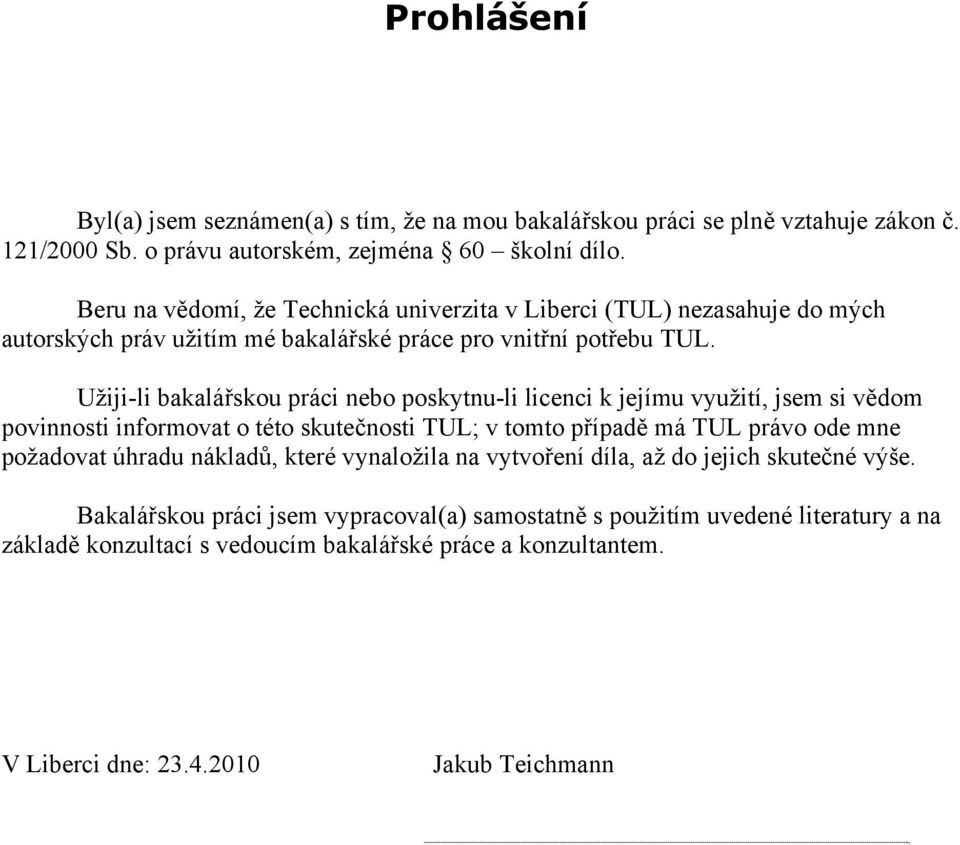 Užiji-li bakalářskou práci nebo poskytnu-li licenci k jejímu využití, jsem si vědom povinnosti informovat o této skutečnosti TUL; v tomto případě má TUL právo ode mne požadovat úhradu
