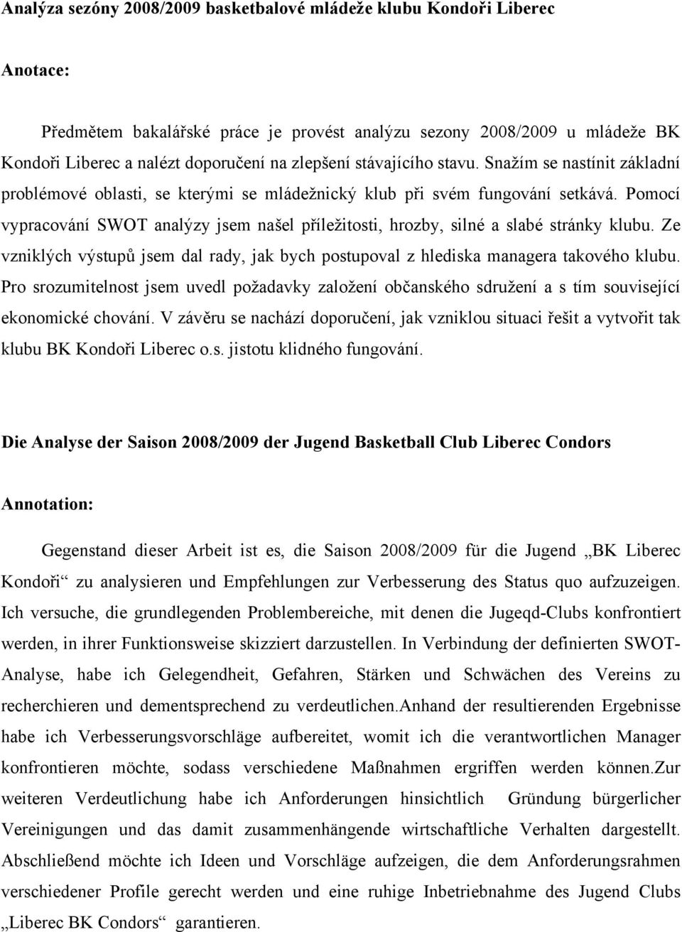 Pomocí vypracování SWOT analýzy jsem našel příležitosti, hrozby, silné a slabé stránky klubu. Ze vzniklých výstupů jsem dal rady, jak bych postupoval z hlediska managera takového klubu.