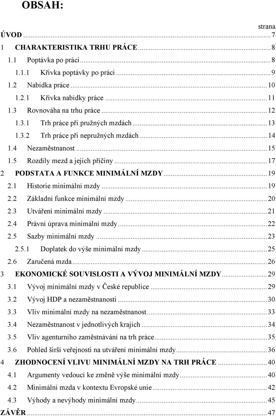 .. 17 2 PODSTATA A FUNKCE MINIMÁLNÍ MZDY... 19 2.1 Historie minimální mzdy... 19 2.2 Základní funkce minimální mzdy... 20 2.3 Utváření minimální mzdy... 21 2.4 Právní úprava minimální mzdy... 22 2.