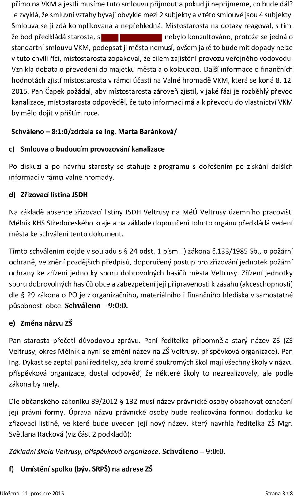 Místostarosta na dotazy reagoval, s tím, že bod předkládá starosta, s nebylo konzultováno, protože se jedná o standartní smlouvu VKM, podepsat ji město nemusí, ovšem jaké to bude mít dopady nelze v