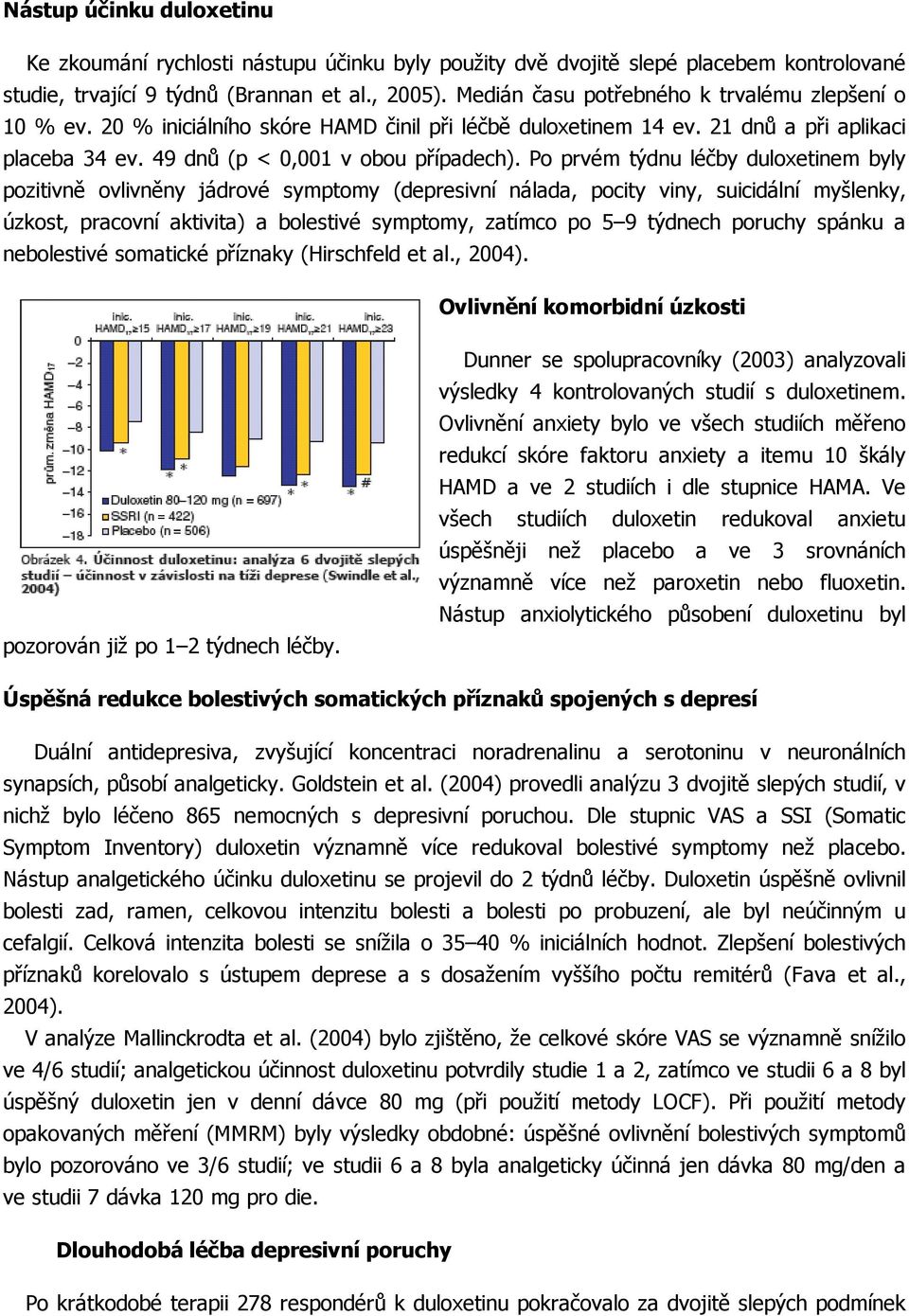 Po prvém týdnu léčby duloxetinem byly pozitivně ovlivněny jádrové symptomy (depresivní nálada, pocity viny, suicidální myšlenky, úzkost, pracovní aktivita) a bolestivé symptomy, zatímco po 5 9