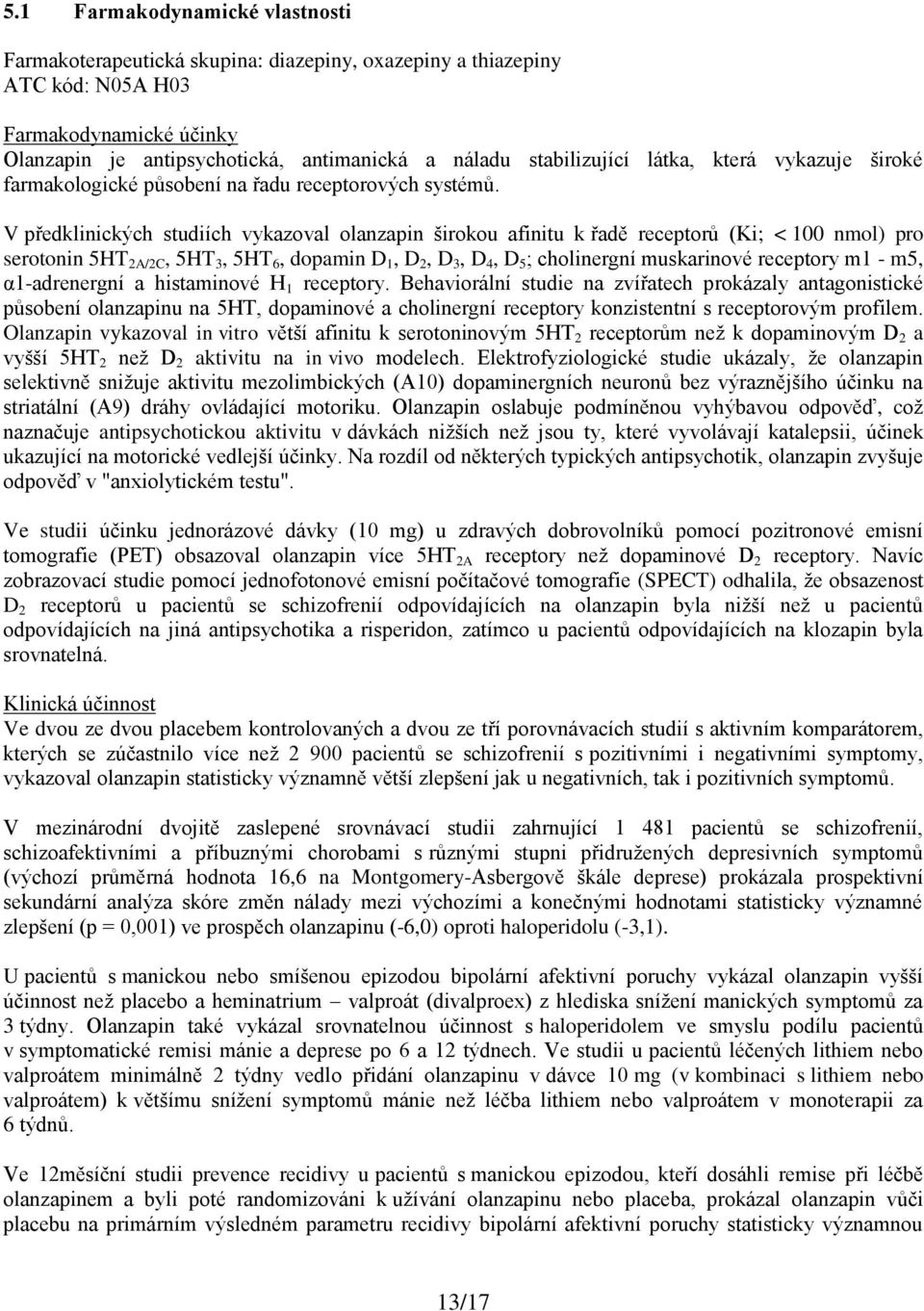 V předklinických studiích vykazoval olanzapin širokou afinitu k řadě receptorů (Ki; < 100 nmol) pro serotonin 5HT 2A/2C, 5HT 3, 5HT 6, dopamin D 1, D 2, D 3, D 4, D 5 ; cholinergní muskarinové