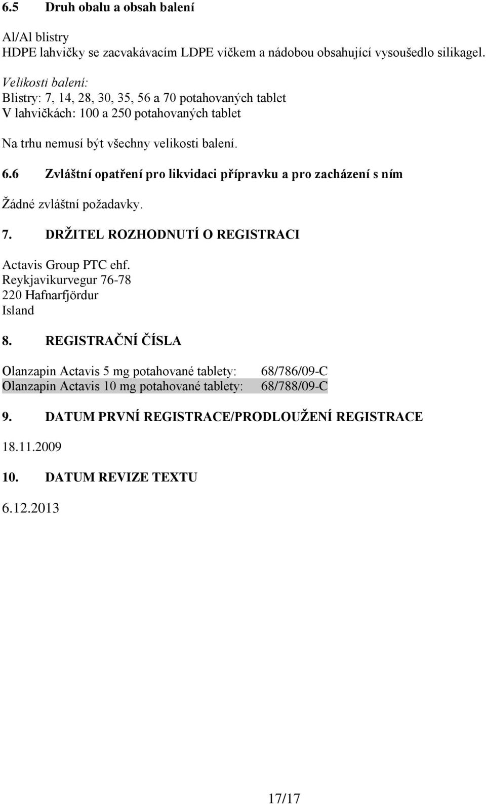 6 Zvláštní opatření pro likvidaci přípravku a pro zacházení s ním Žádné zvláštní požadavky. 7. DRŽITEL ROZHODNUTÍ O REGISTRACI Actavis Group PTC ehf.