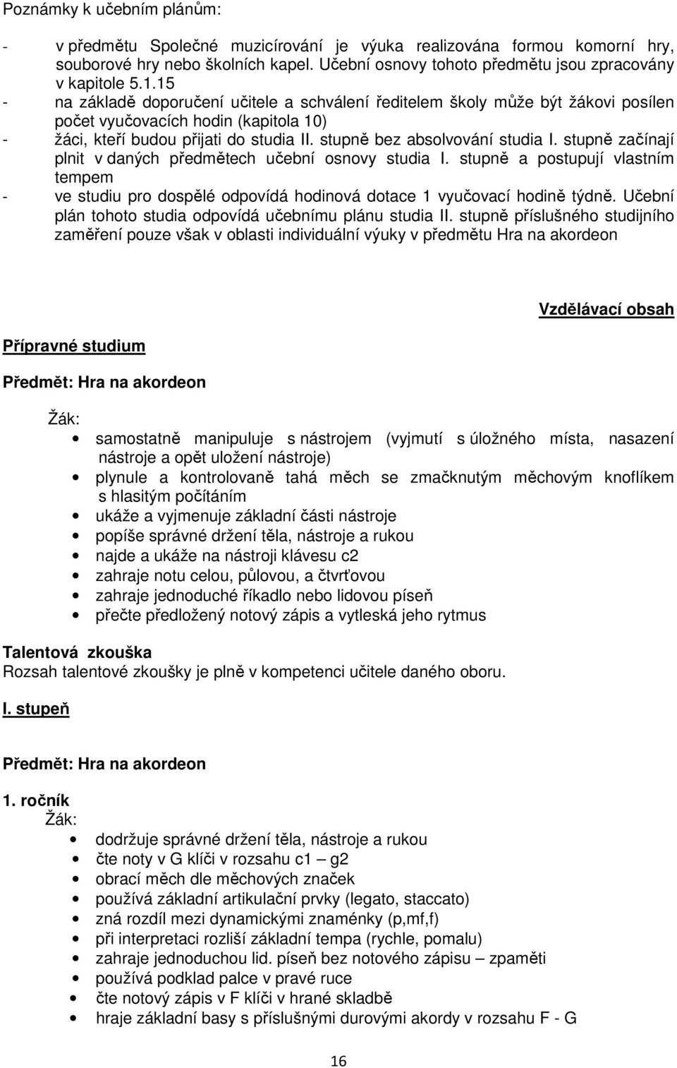 stupně začínají plnit v daných předmětech učební osnovy studia I. stupně a postupují vlastním tempem - ve studiu pro dospělé odpovídá hodinová dotace 1 vyučovací hodině týdně.