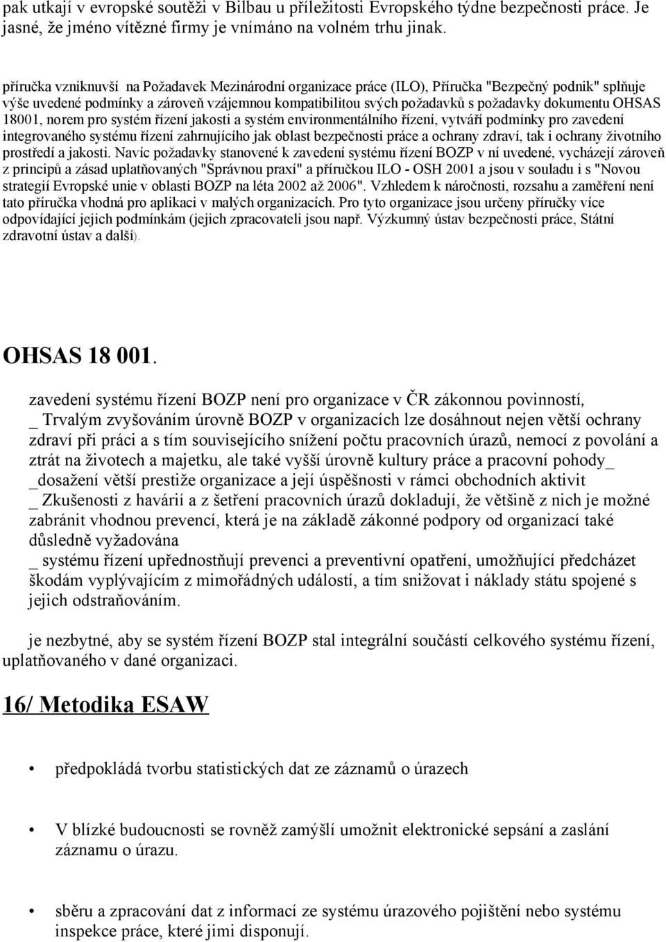 OHSAS 18001, norem pro systém řízení jakosti a systém environmentálního řízení, vytváří podmínky pro zavedení integrovaného systému řízení zahrnujícího jak oblast bezpečnosti práce a ochrany zdraví,