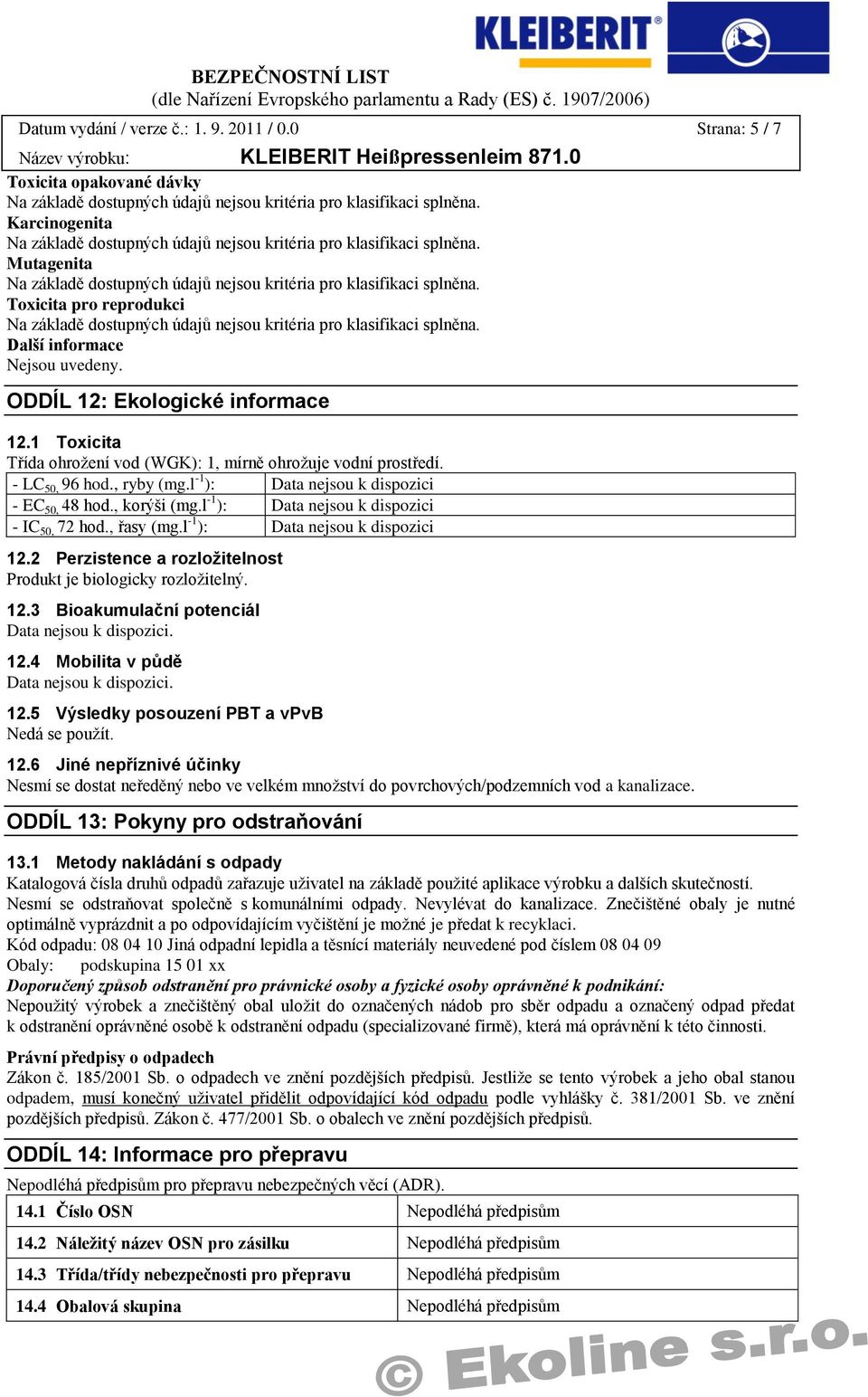 2 Perzistence a rozložitelnost Produkt je biologicky rozložitelný. 12.3 Bioakumulační potenciál. 12.4 Mobilita v půdě. 12.5 Výsledky posouzení PBT a vpvb Nedá se použít. 12.6 Jiné nepříznivé účinky Nesmí se dostat neředěný nebo ve velkém množství do povrchových/podzemních vod a kanalizace.