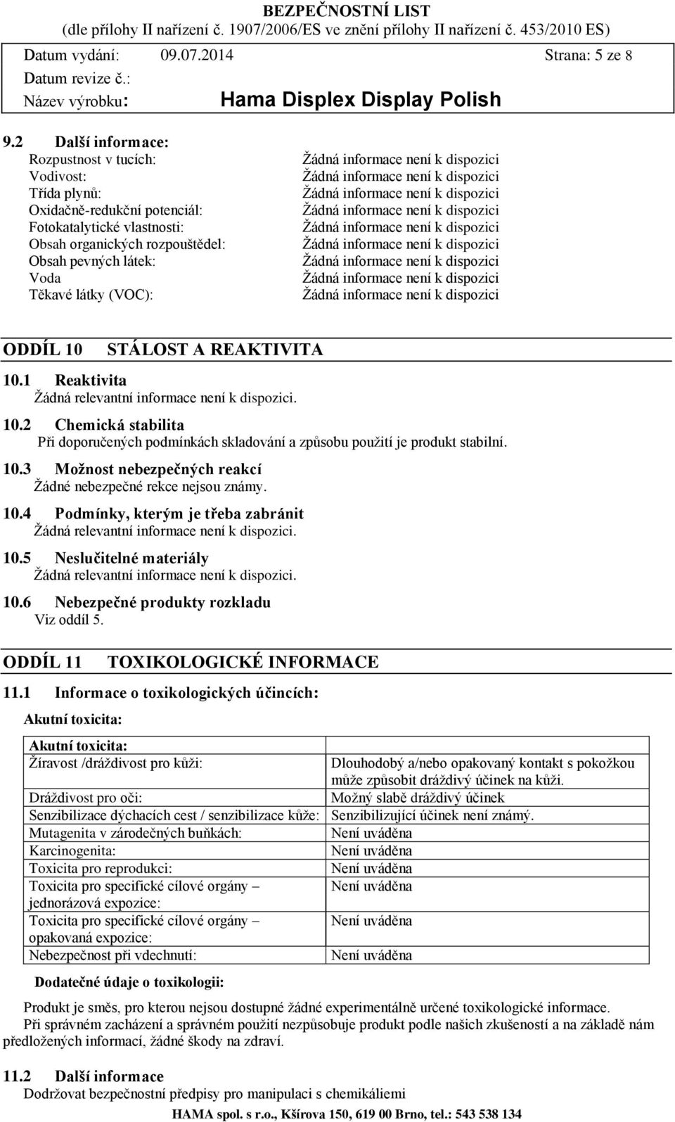 ODDÍL 10 STÁLOST A REAKTIVITA 10.1 Reaktivita 10.2 Chemická stabilita Při doporučených podmínkách skladování a způsobu použití je produkt stabilní. 10.3 Možnost nebezpečných reakcí Žádné nebezpečné rekce nejsou známy.