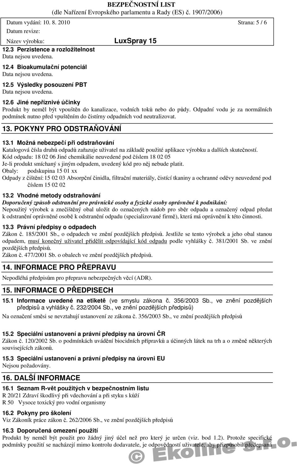 13. POKYNY PRO ODSTRAŇOVÁNÍ 13.1 Možná nebezpečí při odstraňování Katalogová čísla druhů odpadů zařazuje uživatel na základě použité aplikace výrobku a dalších skutečností.