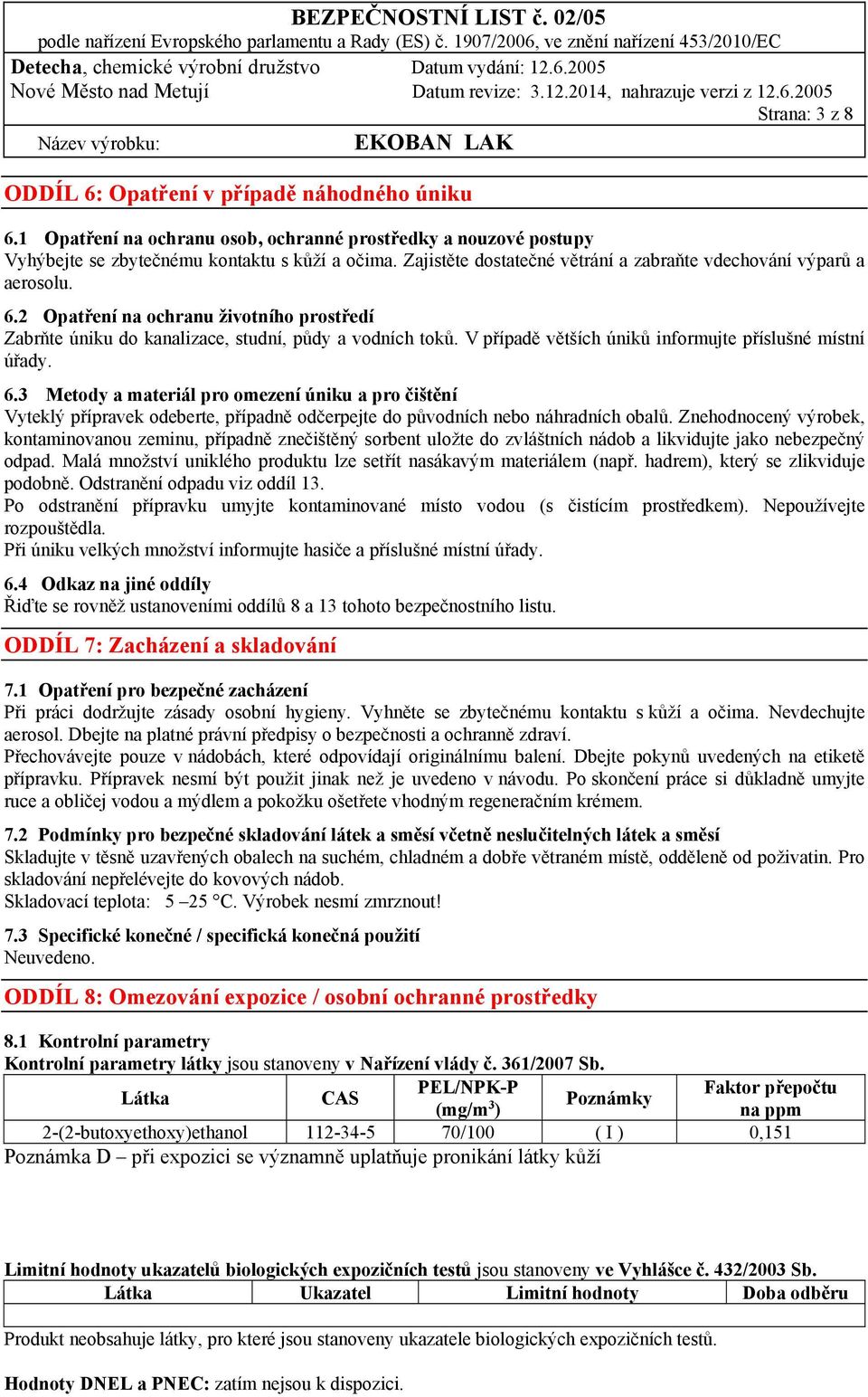 V případě větších úniků informujte příslušné místní úřady. 6.3 Metody a materiál pro omezení úniku a pro čištění Vyteklý přípravek odeberte, případně odčerpejte do původních nebo náhradních obalů.