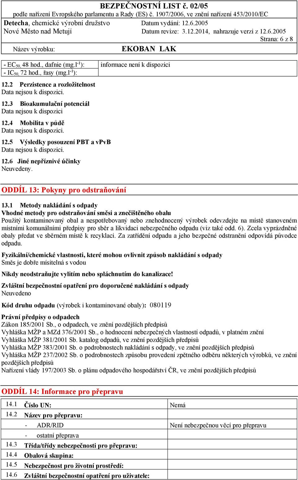 1 Metody nakládání s odpady Vhodné metody pro odstraňování směsi a znečištěného obalu Použitý kontaminovaný obal a nespotřebovaný nebo znehodnocený výrobek odevzdejte na místě stanoveném místními