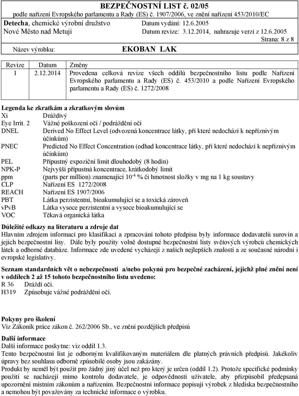 2 Vážné poškození očí / podráždění očí DNEL Derived No Effect Level (odvozená koncentrace látky, při které nedochází k nepříznivým účinkům) PNEC Predicted No Effect Concentration (odhad koncentrace