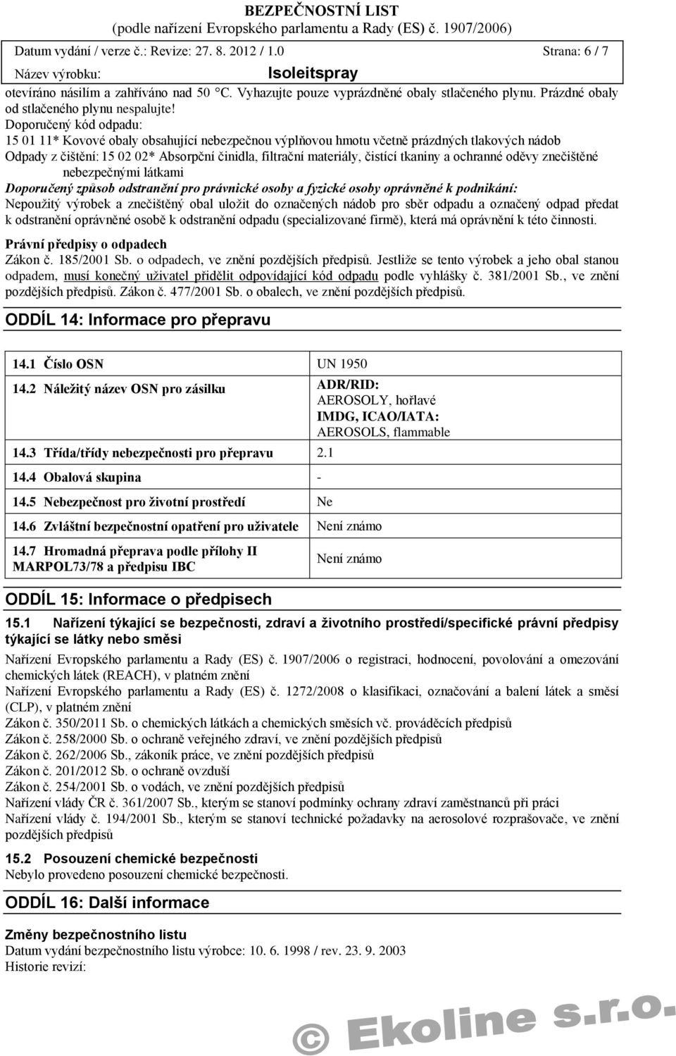 Doporučený kód odpadu: 15 01 11* Kovové obaly obsahující nebezpečnou výplňovou hmotu včetně prázdných tlakových nádob Odpady z čištění: 15 02 02* Absorpční činidla, filtrační materiály, čistící