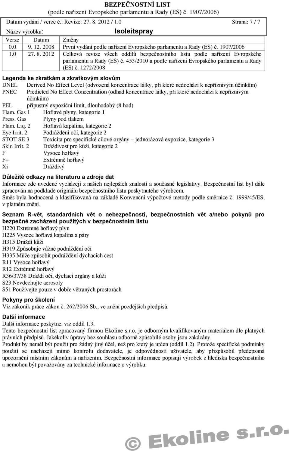 1272/2008 Legenda ke zkratkám a zkratkovým slovům DNEL Derived No Effect Level (odvozená koncentrace látky, při které nedochází k nepříznivým účinkům) PNEC Predicted No Effect Concentration (odhad