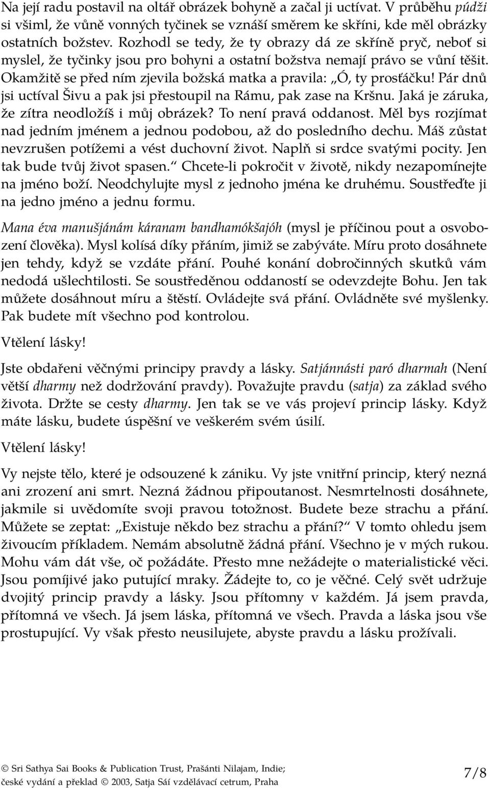 Okamžitě se před ním zjevila božská matka a pravila: Ó, ty prosťáčku! Pár dnů jsi uctíval Šivu a pak jsi přestoupil na Rámu, pak zase na Kršnu. Jaká je záruka, že zítra neodložíš i můj obrázek?