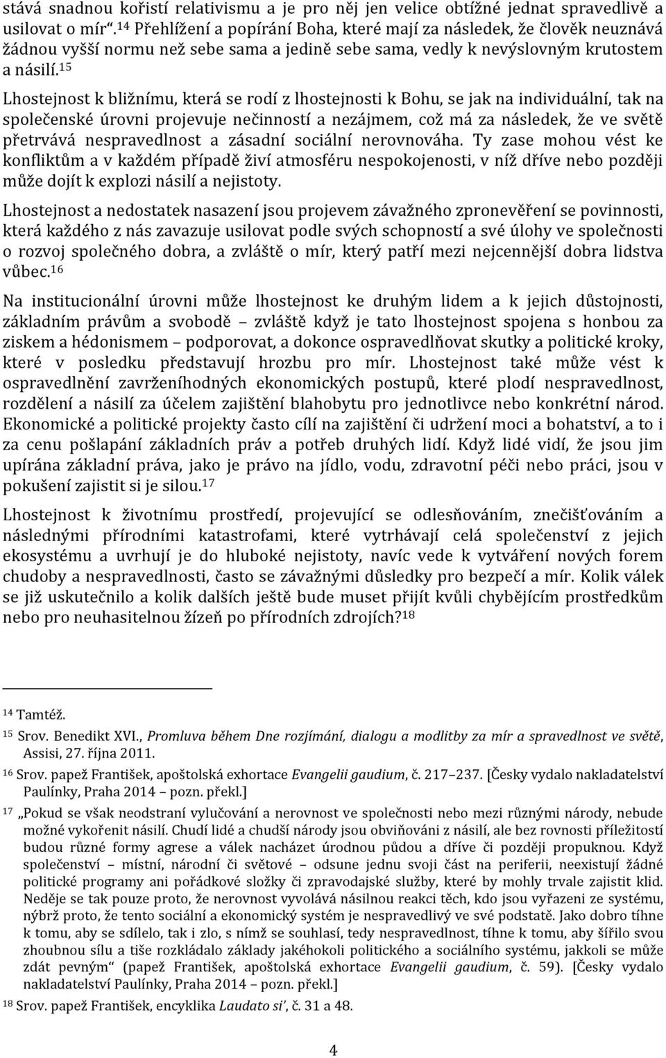 15 Lhostejnost k bližnímu, která se rodí z lhostejnosti k Bohu, se jak na individuální, tak na společenské úrovni projevuje nečinností a nezájmem, což má za následek, že ve světě přetrvává