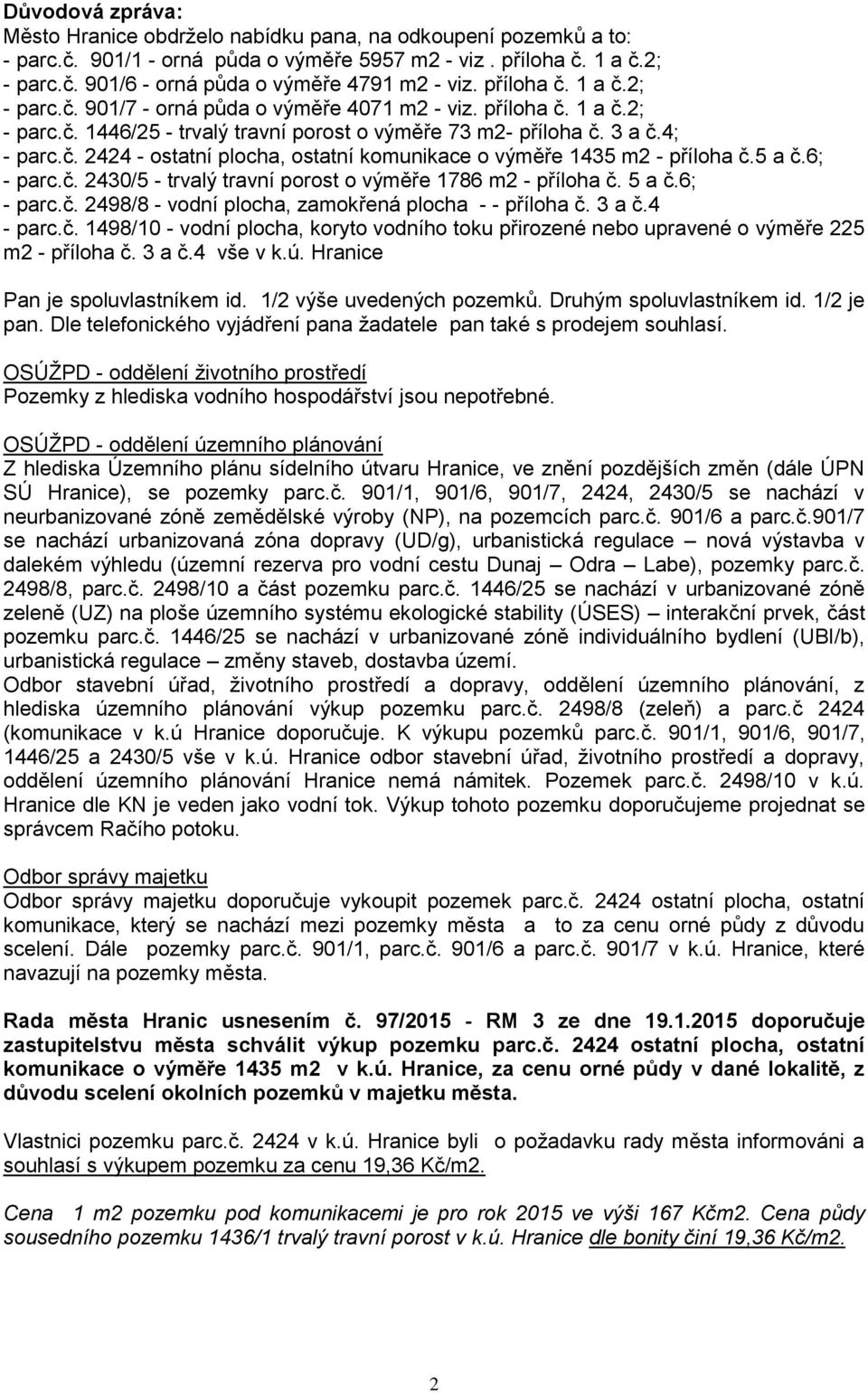 5 a č.6; - parc.č. 2430/5 - trvalý travní porost o výměře 1786 m2 - příloha č. 5 a č.6; - parc.č. 2498/8 - vodní plocha, zamokřená plocha - - příloha č. 3 a č.4 - parc.č. 1498/10 - vodní plocha, koryto vodního toku přirozené nebo upravené o výměře 225 m2 - příloha č.