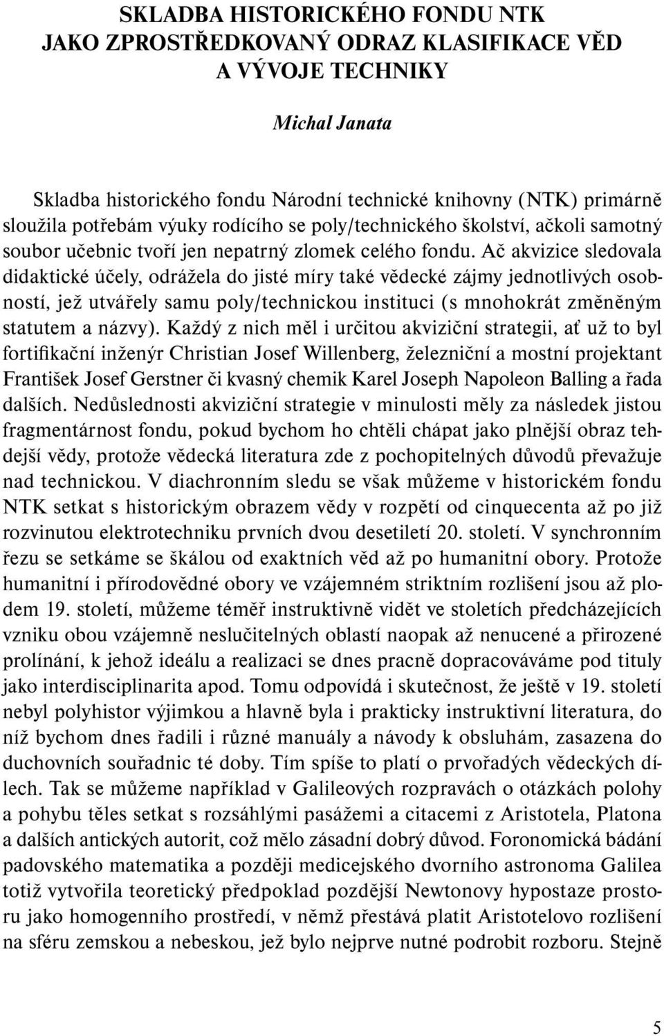 Ač akvizice sledova la didaktické účely, odrážela do jisté míry také vědecké zájmy jednotlivých osobností, jež utvářely samu poly/technickou instituci (s mnohokrát změněným sta tutem a názvy).