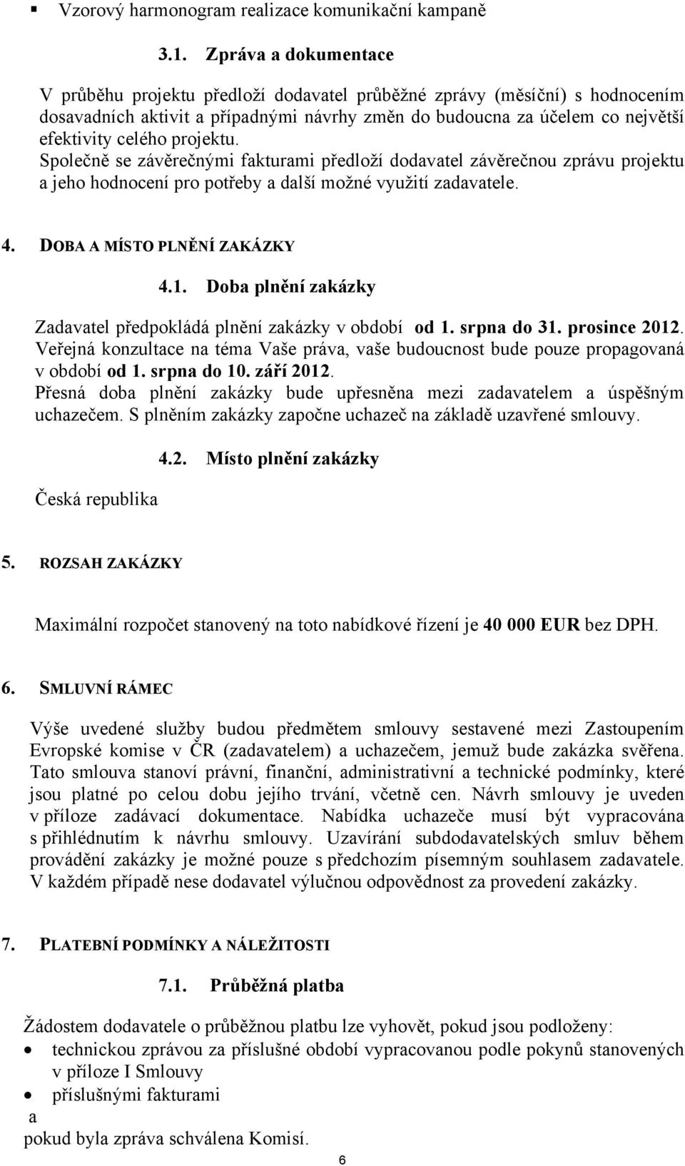 projektu. Společně se závěrečnými fakturami předloží dodavatel závěrečnou zprávu projektu a jeho hodnocení pro potřeby a další možné využití zadavatele. 4. DOBA A MÍSTO PLNĚNÍ ZAKÁZKY 4.1.