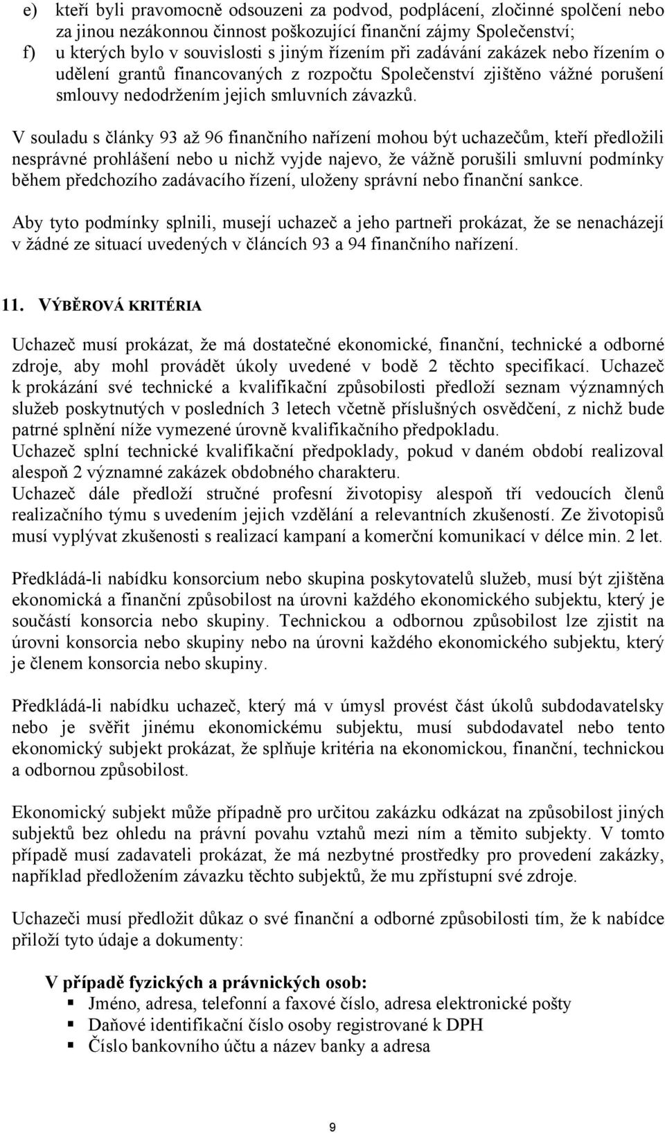 V souladu s články 93 až 96 finančního nařízení mohou být uchazečům, kteří předložili nesprávné prohlášení nebo u nichž vyjde najevo, že vážně porušili smluvní podmínky během předchozího zadávacího