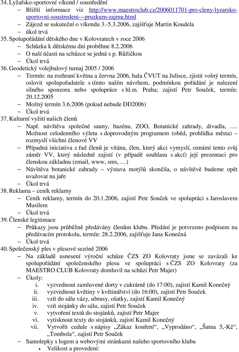 Geodetický volejbalový turnaj 2005 / 2006 Termín: na rozhraní května a června 2006, hala ČVUT na Julisce, zjistit volný termín, oslovit spolupořadatele s tímto naším návrhem, podmínkou pořádání je