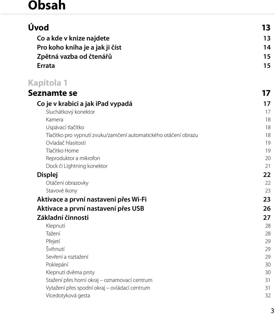 Lightning konektor 21 Displej 22 Otáčení obrazovky 22 Stavové ikony 23 Aktivace a první nastavení přes Wi-Fi 23 Aktivace a první nastavení přes USB 26 Základní činnosti 27 Klepnutí 28 Tažení