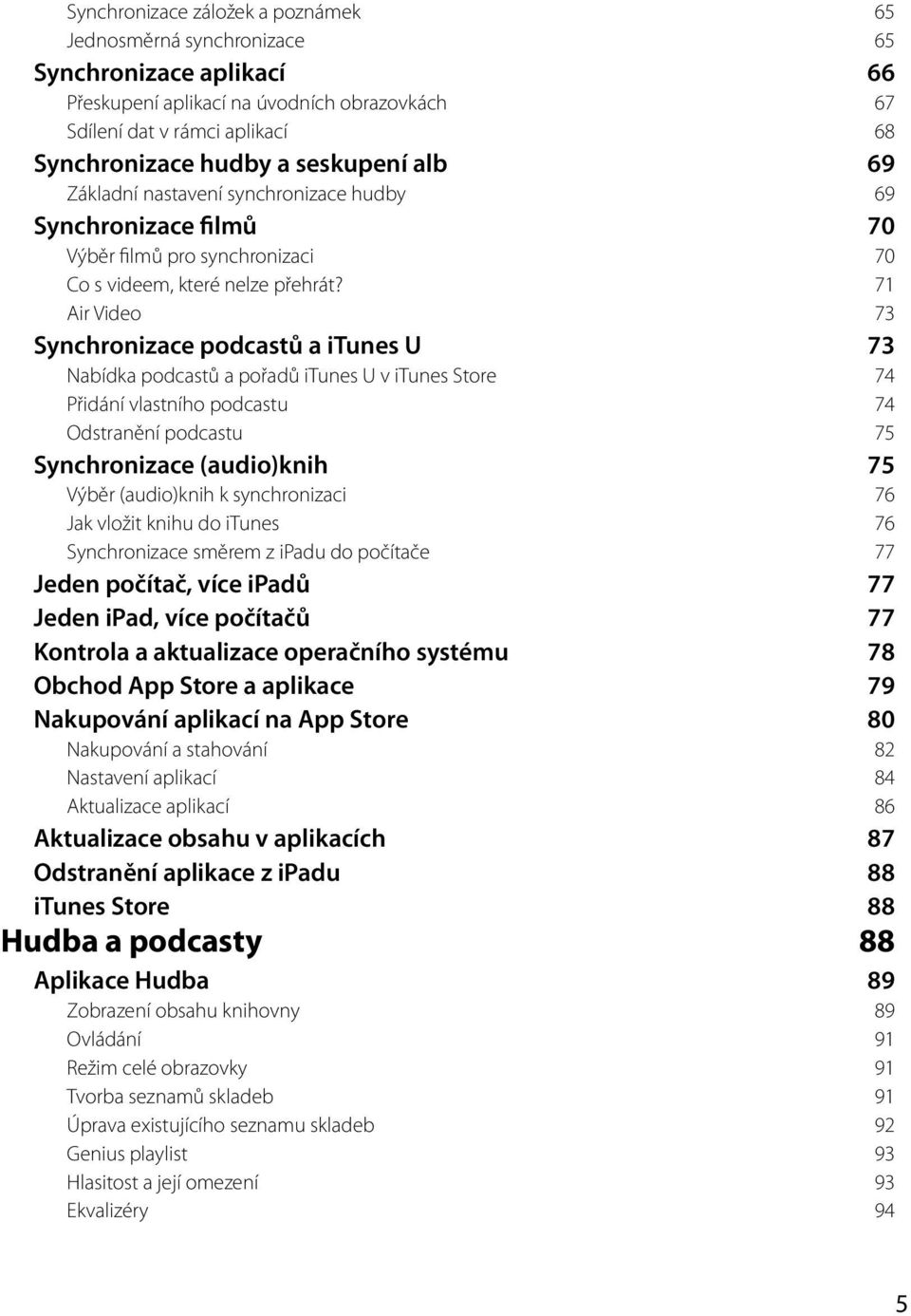 71 Air Video 73 Synchronizace podcastů a itunes U 73 Nabídka podcastů a pořadů itunes U v itunes Store 74 Přidání vlastního podcastu 74 Odstranění podcastu 75 Synchronizace (audio)knih 75 Výběr