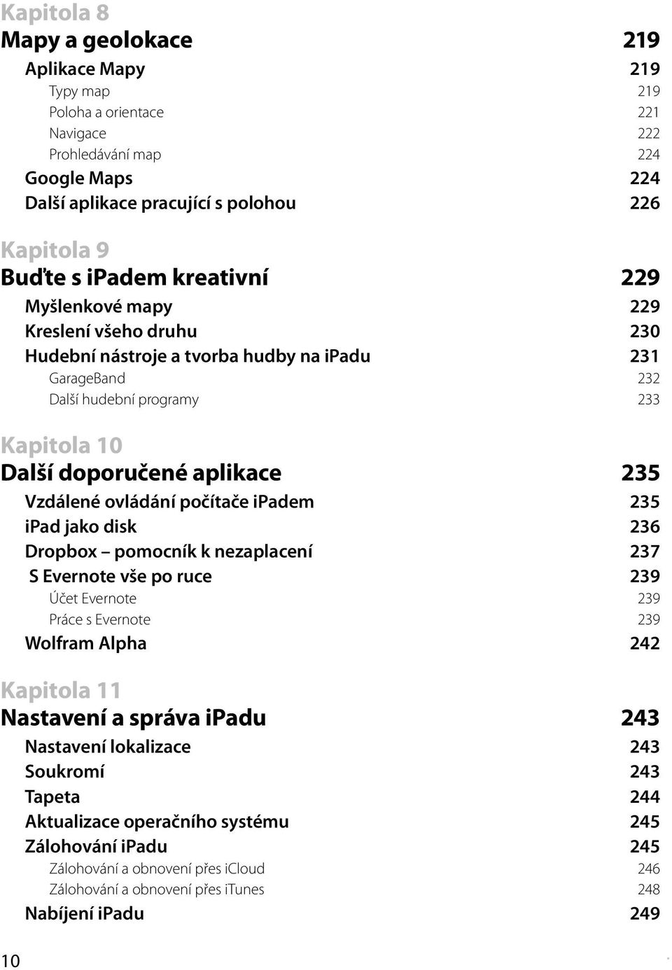 Vzdálené ovládání počítače ipadem 235 ipad jako disk 236 Dropbox pomocník k nezaplacení 237 S Evernote vše po ruce 239 Účet Evernote 239 Práce s Evernote 239 Wolfram Alpha 242 Kapitola 11 Nastavení a