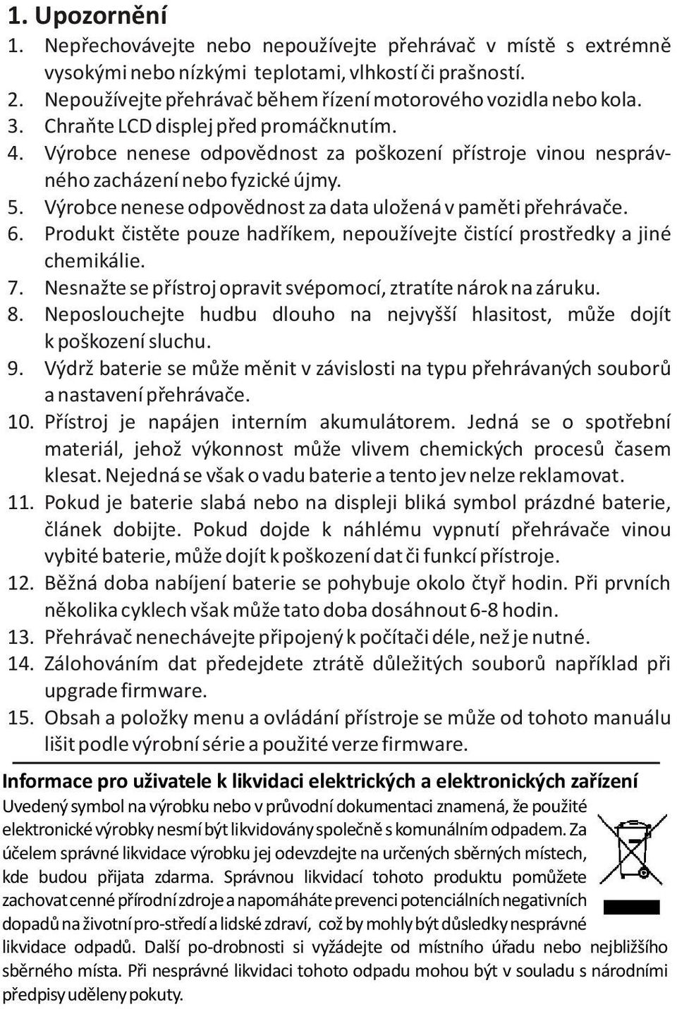 Výrobce nenese odpovìdnost za poškození pøístroje vinou nesprávného zacházení nebo fyzické újmy. 5. Výrobce nenese odpovìdnost za data uložená v pamìti pøehrávaèe. 6.