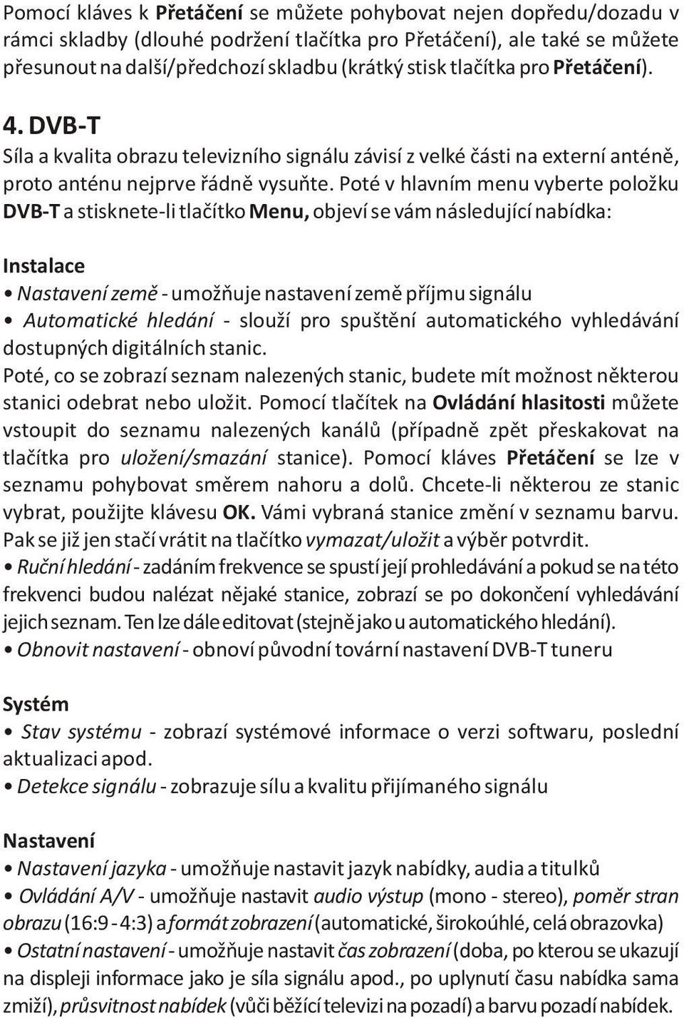 Poté v hlavním menu vyberte položku DVB-T a stisknete-li tlaèítko Menu, objeví se vám následující nabídka: Instalace Nastavení zemì - umožòuje nastavení zemì pøíjmu signálu Automatické hledání -