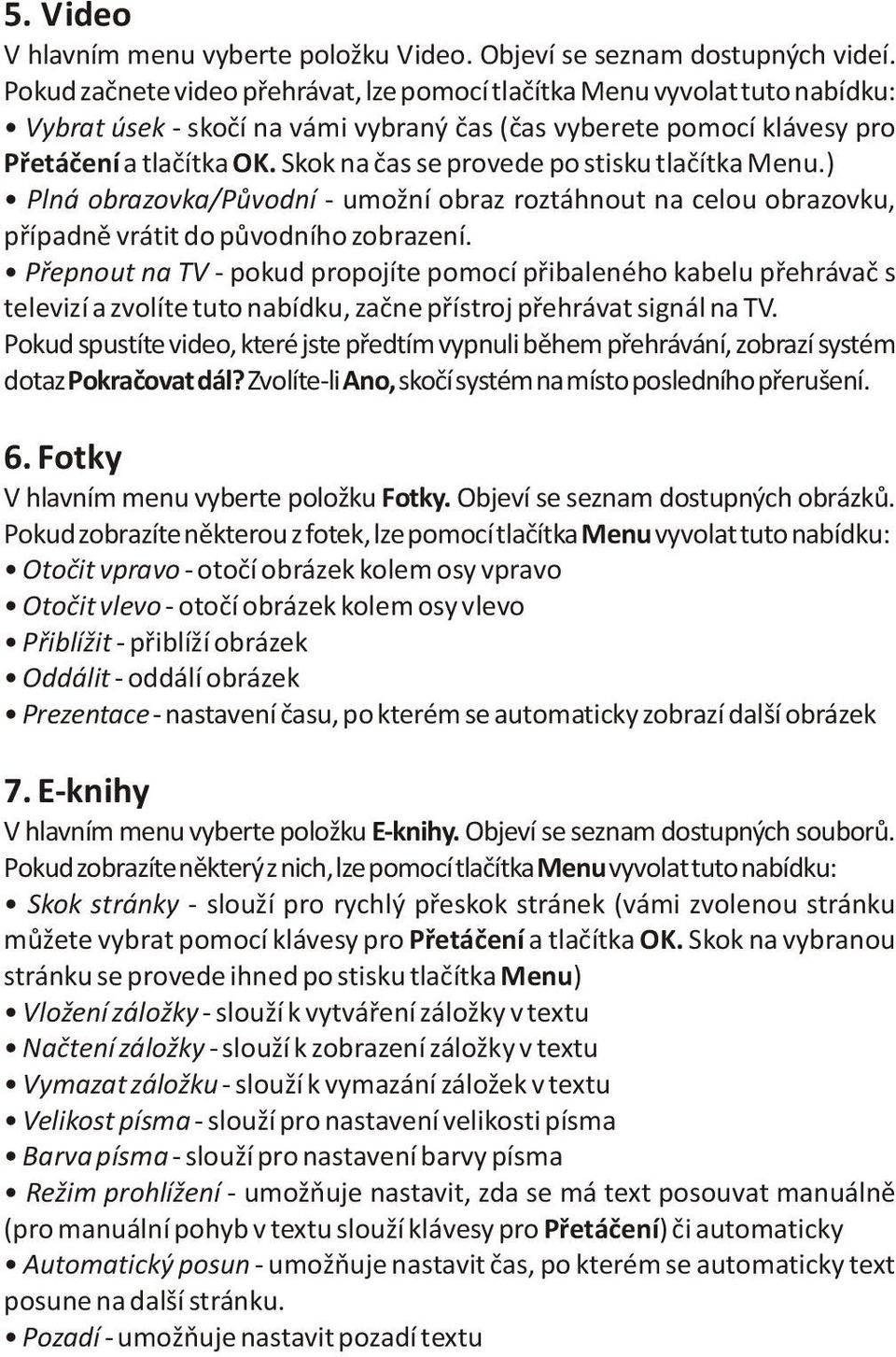 Skok na èas se provede po stisku tlaèítka Menu.) Plná obrazovka/pùvodní - umožní obraz roztáhnout na celou obrazovku, pøípadnì vrátit do pùvodního zobrazení.