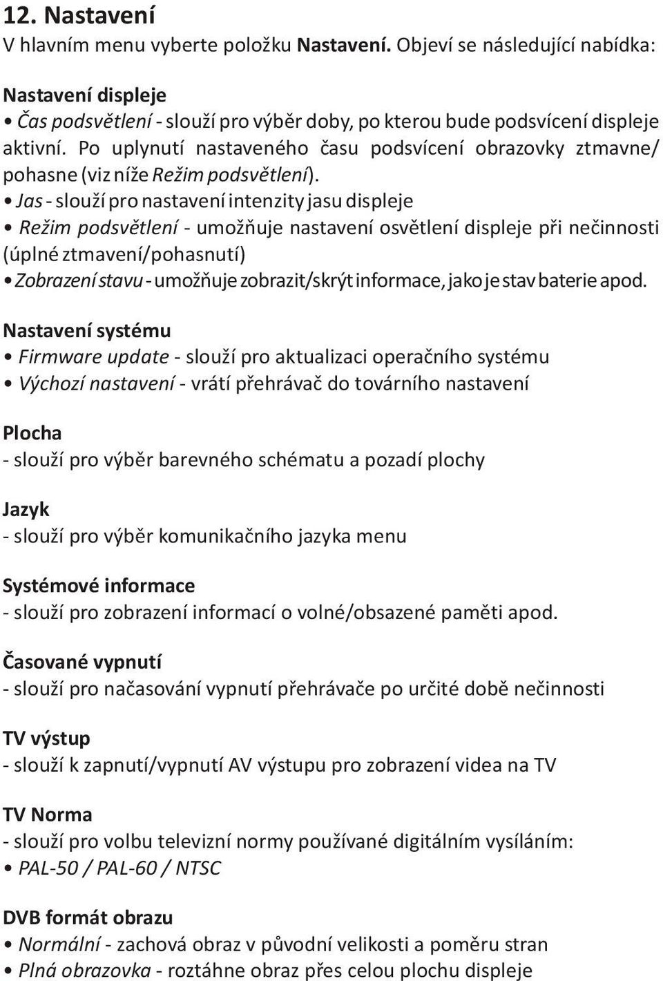 Jas - slouží pro nastavení intenzity jasu displeje Režim podsvìtlení - umožòuje nastavení osvìtlení displeje pøi neèinnosti (úplné ztmavení/pohasnutí) Zobrazení stavu - umožòuje zobrazit/skrýt