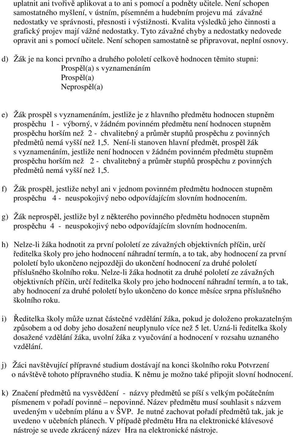 Kvalita výsledků jeho činnosti a grafický projev mají vážné nedostatky. Tyto závažné chyby a nedostatky nedovede opravit ani s pomocí učitele. Není schopen samostatně se připravovat, neplní osnovy.