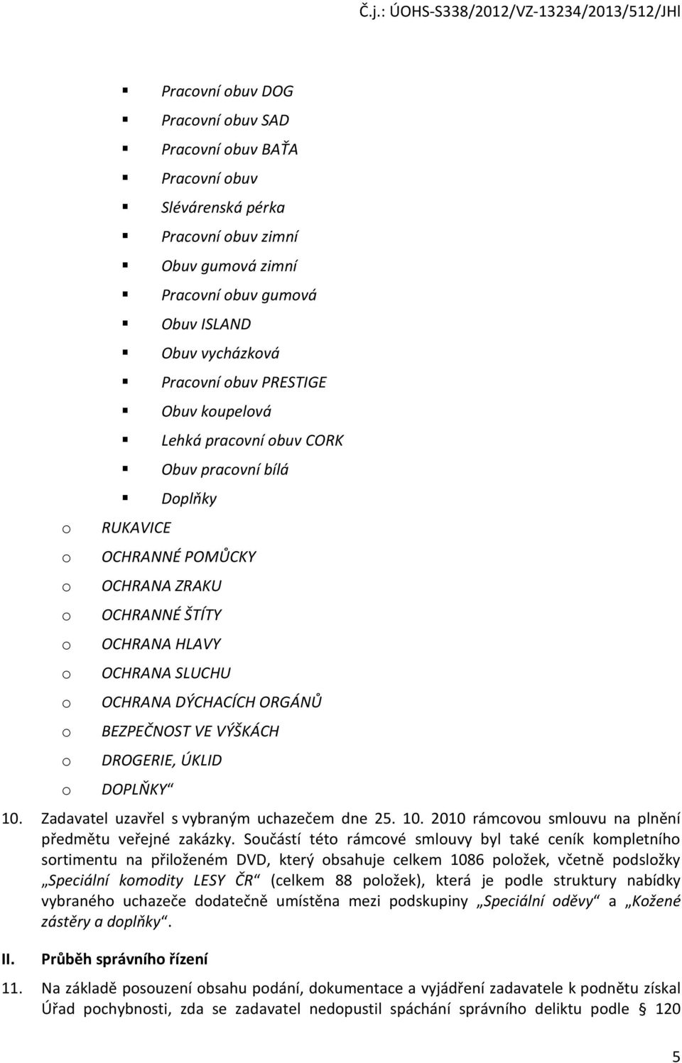 Zadavatel uzavřel s vybraným uchazečem dne 25. 10. 2010 rámcvu smluvu na plnění předmětu veřejné zakázky.