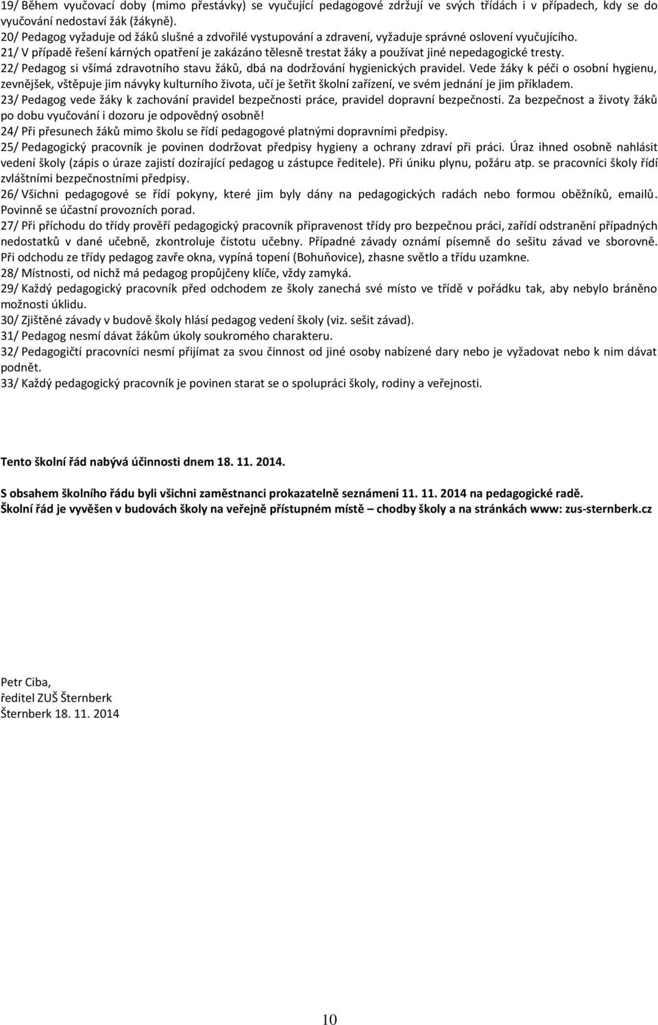 21/ V případě řešení kárných opatření je zakázáno tělesně trestat žáky a používat jiné nepedagogické tresty. 22/ Pedagog si všímá zdravotního stavu žáků, dbá na dodržování hygienických pravidel.