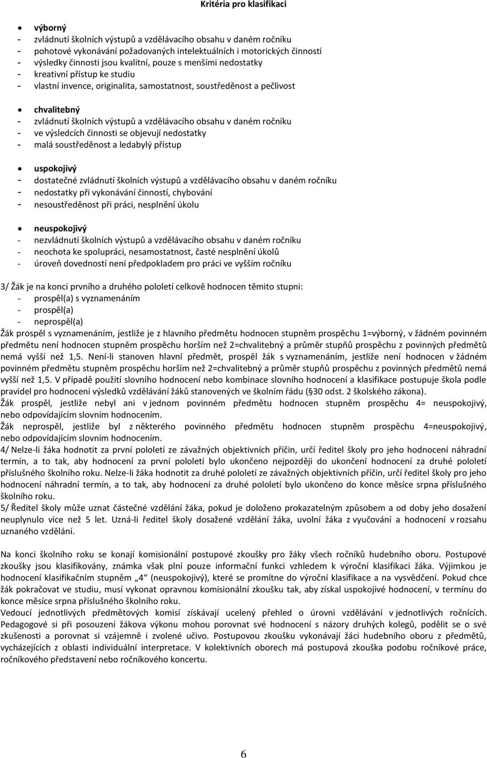 obsahu v daném ročníku - ve výsledcích činnosti se objevují nedostatky - malá soustředěnost a ledabylý přístup uspokojivý - dostatečné zvládnutí školních výstupů a vzdělávacího obsahu v daném ročníku