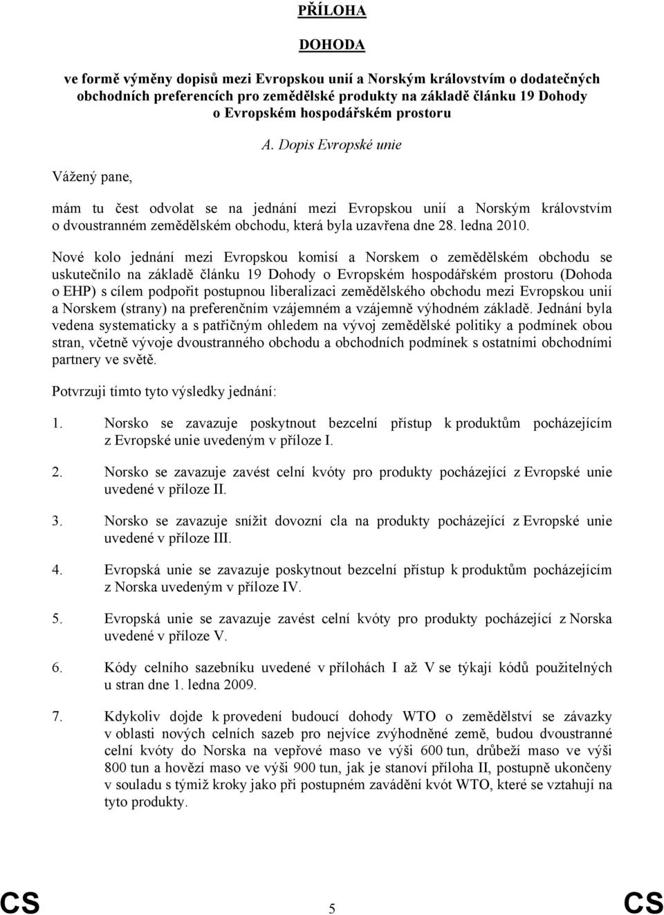 Nové kolo jednání mezi Evropskou komisí a Norskem o zemědělském obchodu se uskutečnilo na základě článku 19 Dohody o Evropském hospodářském prostoru (Dohoda o EHP) s cílem podpořit postupnou