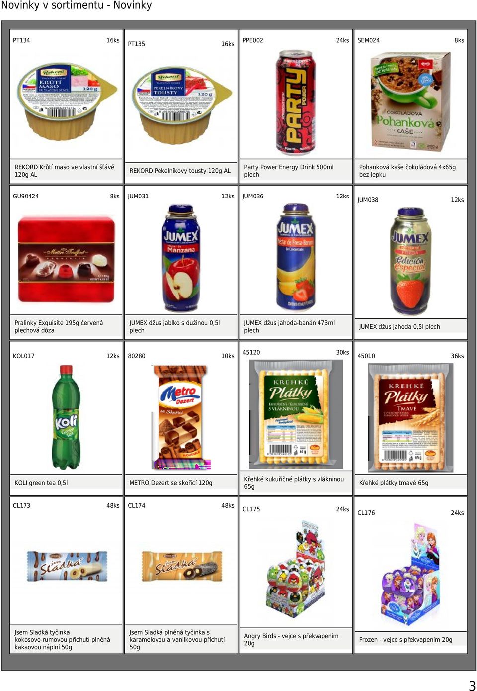 50g CL174 45120 Jsem Sladká plněná tyčinka s karamelovou a vanilkovou příchutí 50g CL175 JUM038 JUMEX džus jahoda 0,5l plech Křehké kukuřičné plátky s vlákninou 65g 4 SEM024 Pohanková kaše