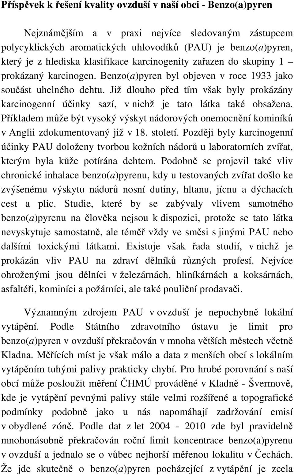 Již dlouho před tím však byly prokázány karcinogenní účinky sazí, v nichž je tato látka také obsažena. Příkladem může být vysoký výskyt nádorových onemocnění kominíků v Anglii zdokumentovaný již v 18.