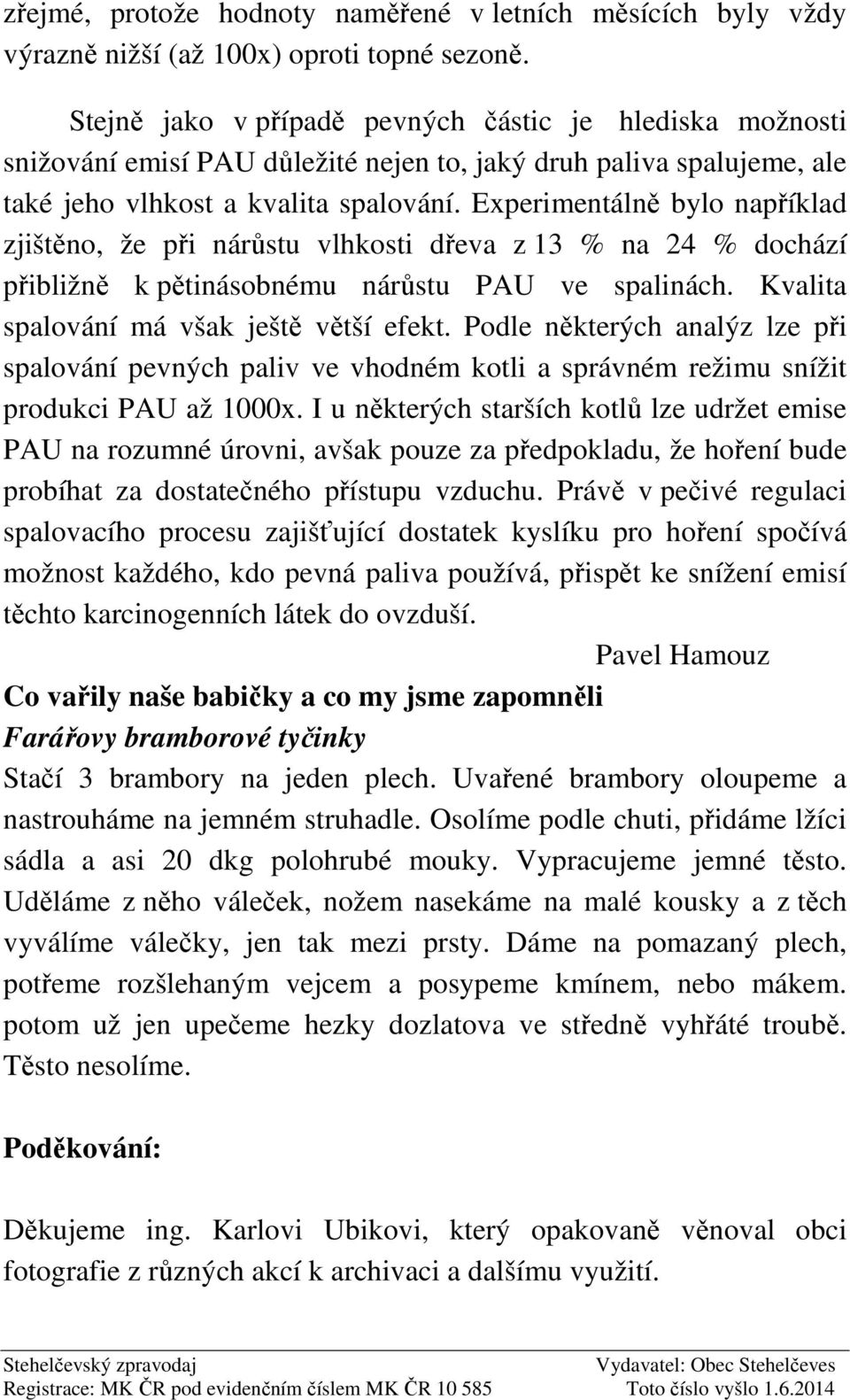 Experimentálně bylo například zjištěno, že při nárůstu vlhkosti dřeva z 13 % na 24 % dochází přibližně k pětinásobnému nárůstu PAU ve spalinách. Kvalita spalování má však ještě větší efekt.