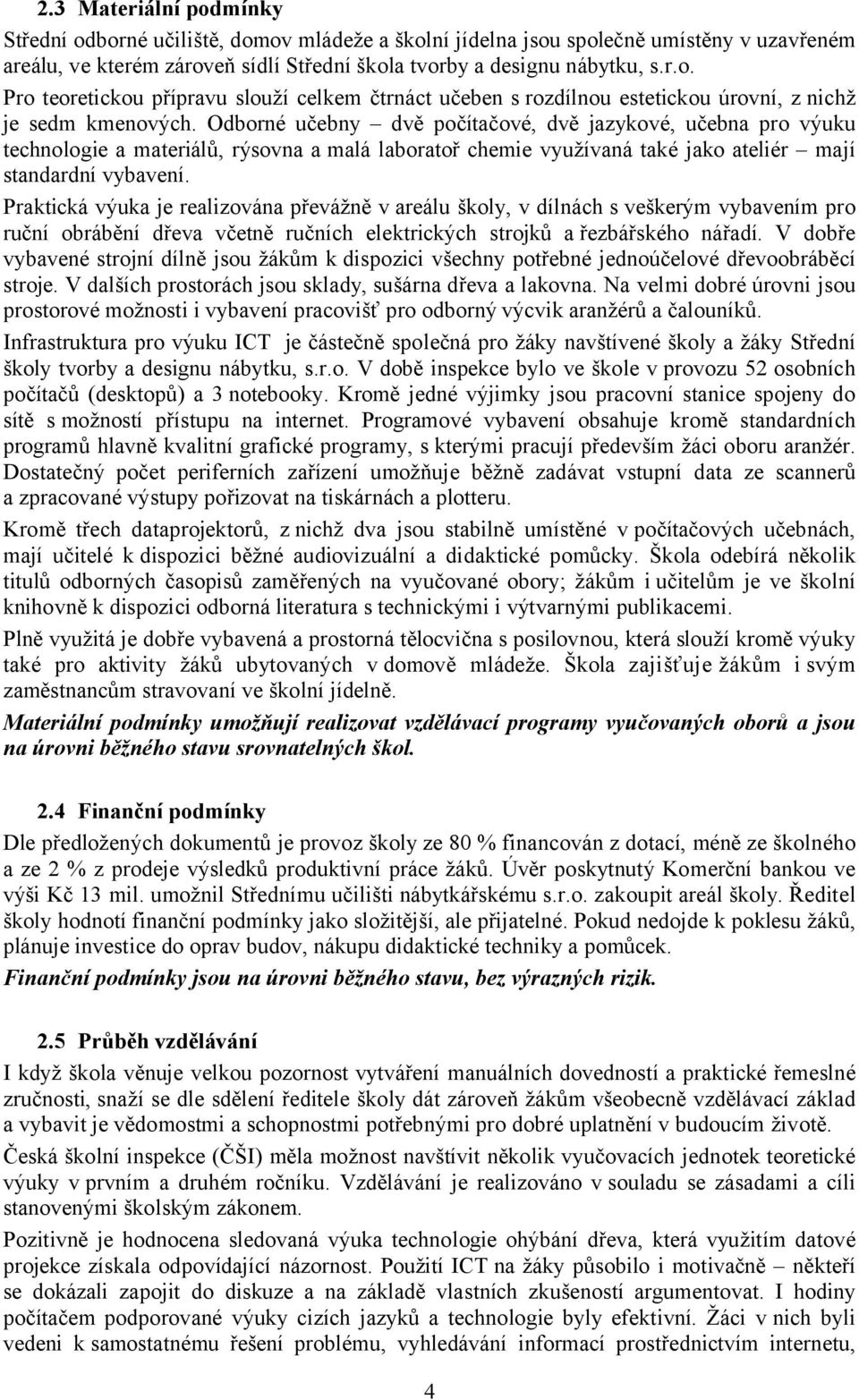 Praktická výuka je realizována převážně v areálu školy, v dílnách s veškerým vybavením pro ruční obrábění dřeva včetně ručních elektrických strojků a řezbářského nářadí.