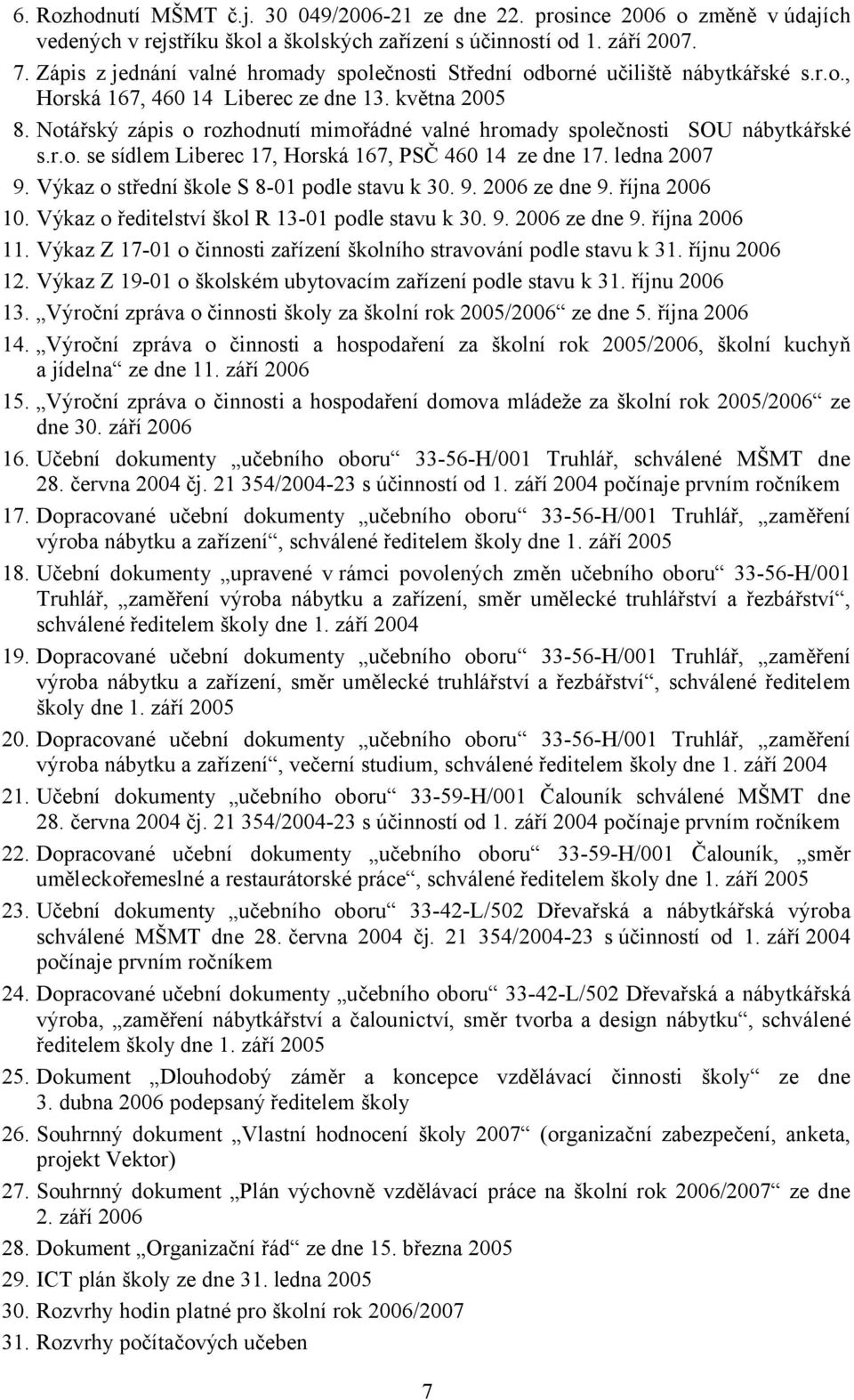 Notářský zápis o rozhodnutí mimořádné valné hromady společnosti SOU nábytkářské s.r.o. se sídlem Liberec 17, Horská 167, PSČ 460 14 ze dne 17. ledna 2007 9.