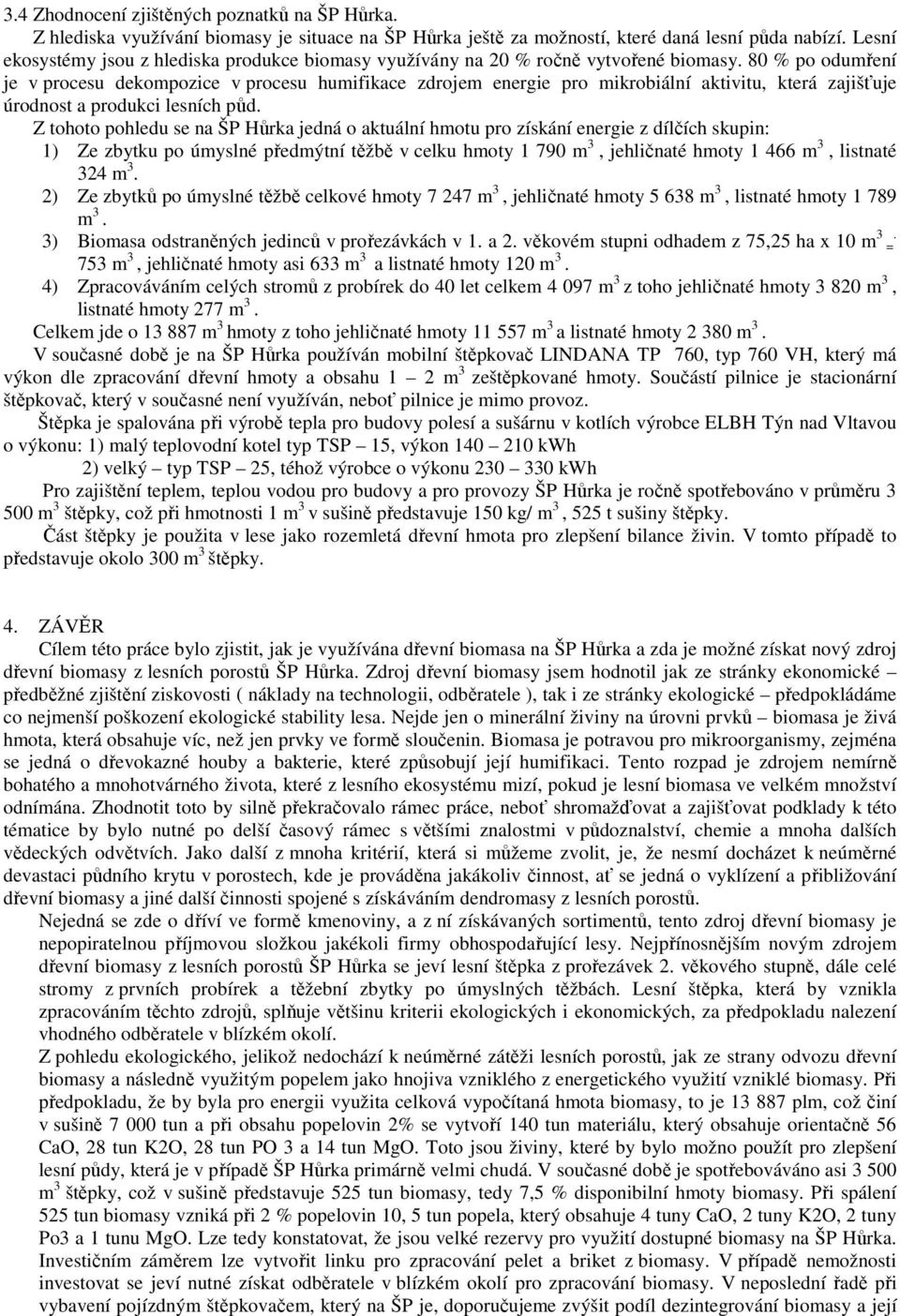 80 % po odumření je v procesu dekompozice v procesu humifikace zdrojem energie pro mikrobiální aktivitu, která zajišťuje úrodnost a produkci lesních půd.