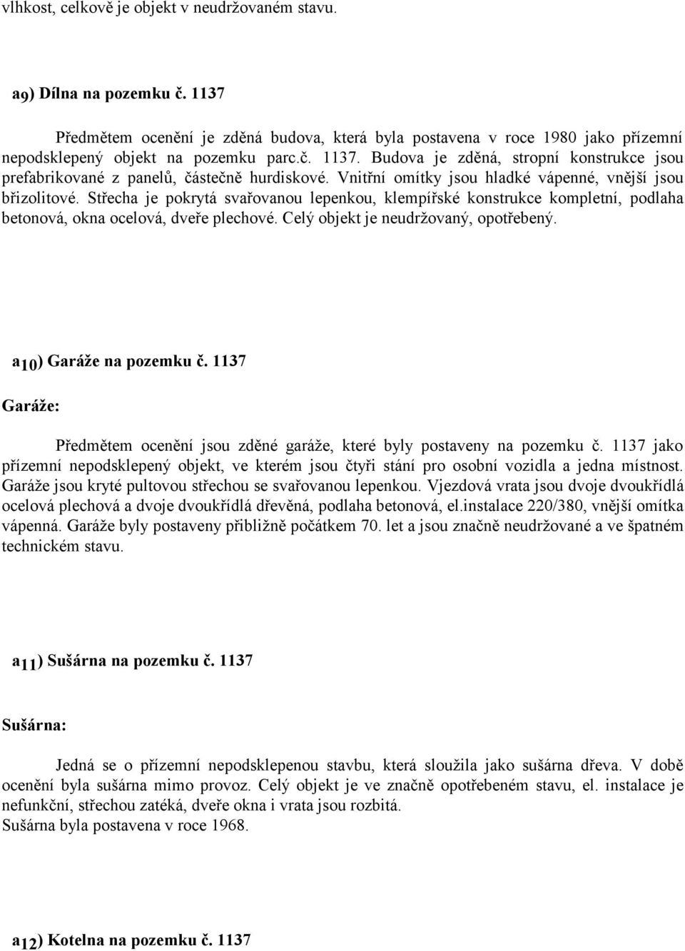 Střecha je pokrytá svařovanou lepenkou, klempířské konstrukce kompletní, podlaha betonová, okna ocelová, dveře plechové. Celý objekt je neudržovaný, opotřebený. a 10 ) Garáže na pozemku č.