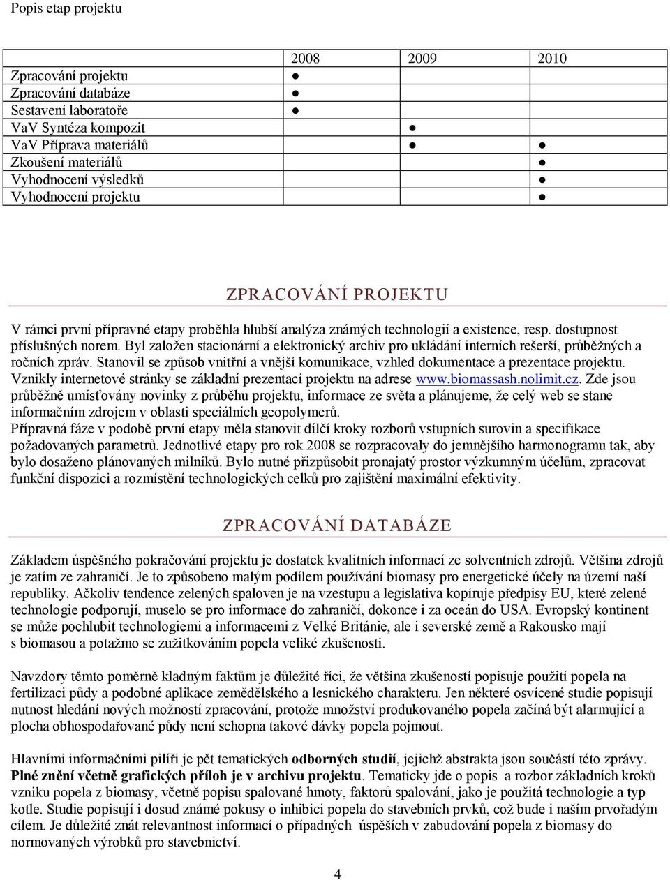 Byl založen stacionární a elektronický archiv pro ukládání interních rešerší, průběžných a ročních zpráv. Stanovil se způsob vnitřní a vnější komunikace, vzhled dokumentace a prezentace projektu.