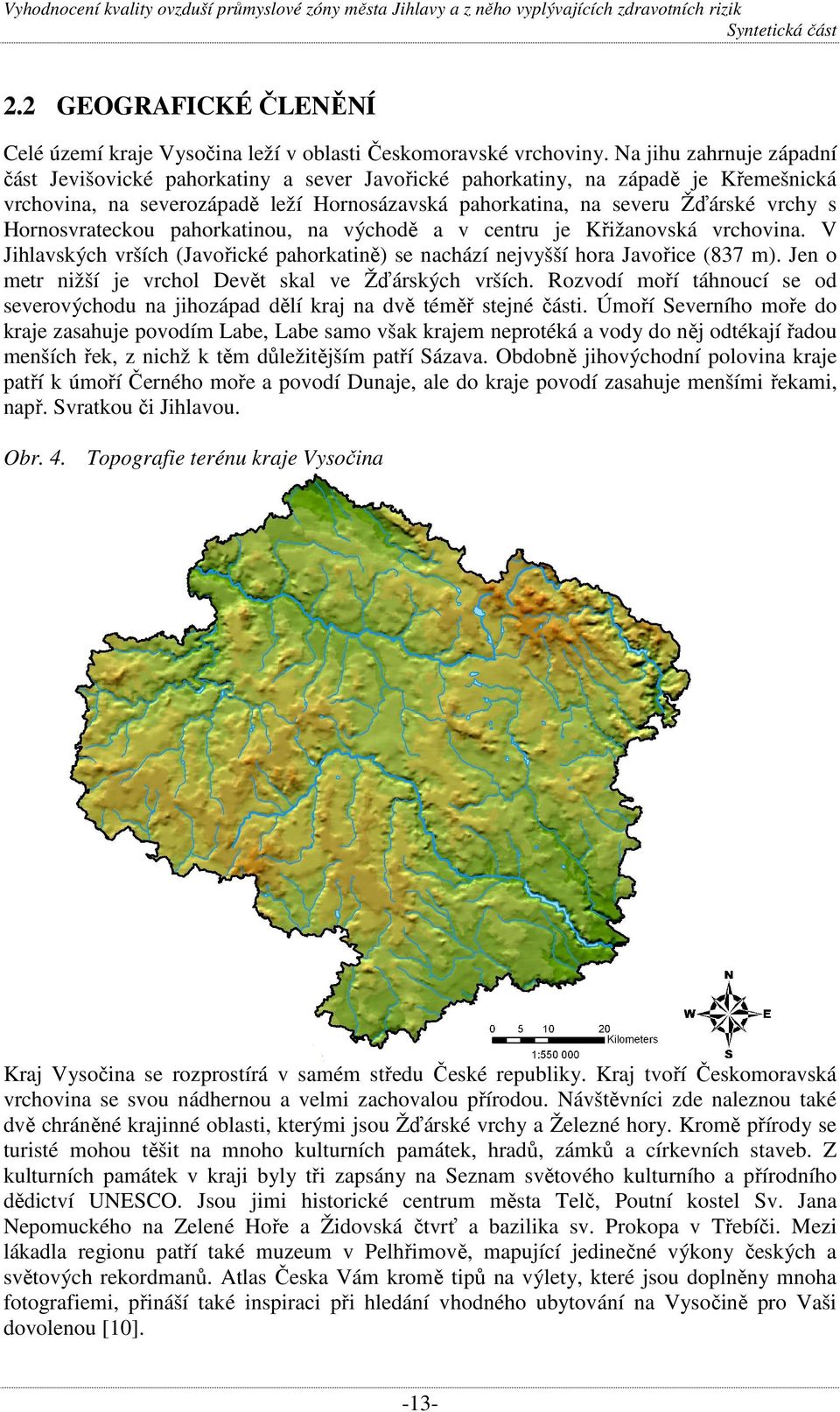 Hornosvrateckou pahorkatinou, na východě a v centru je Křižanovská vrchovina. V Jihlavských vrších (Javořické pahorkatině) se nachází nejvyšší hora Javořice (837 m).