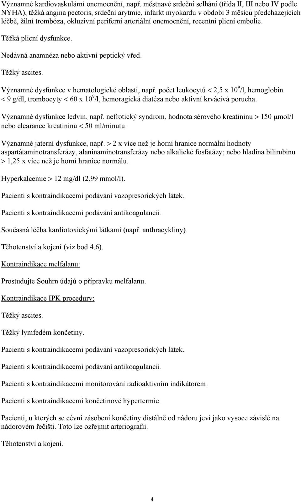 arteriální onemocnění, recentní plicní embolie. Těžká plicní dysfunkce. Nedávná anamnéza nebo aktivní peptický vřed. Těžký ascites. Významné dysfunkce v hematologické oblasti, např.