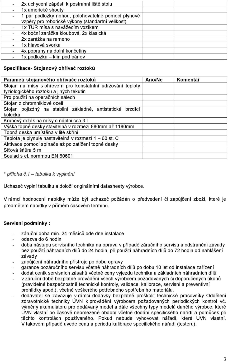 Parametr stojanového ohřívače roztoků Ano/Ne Komentář Stojan na mísy s ohřevem pro konstatntní udržování teploty fyziologického roztoku a jiných tekutin Pro použití na operačních sálech Stojan z